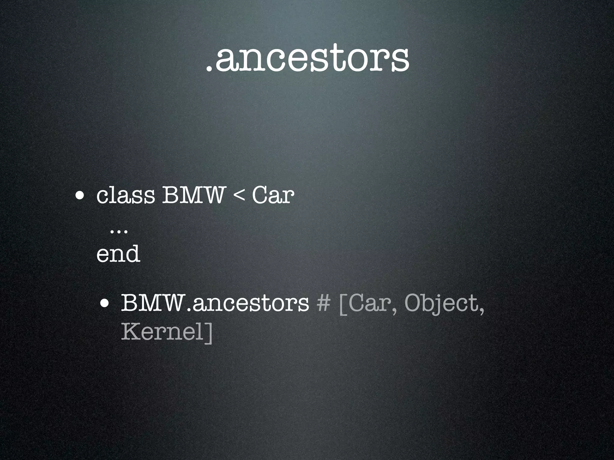 .ancestors


• class BMW < Car
   ...
  end

 • BMW.ancestors # [Car, Object,
    Kernel]
 