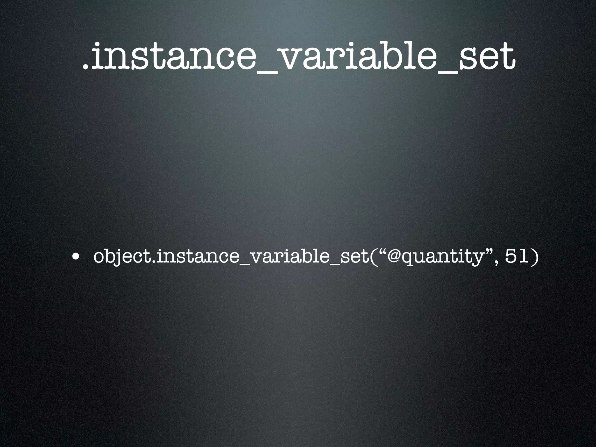 .instance_variable_set



• object.instance_variable_set(“@quantity”, 51)
 