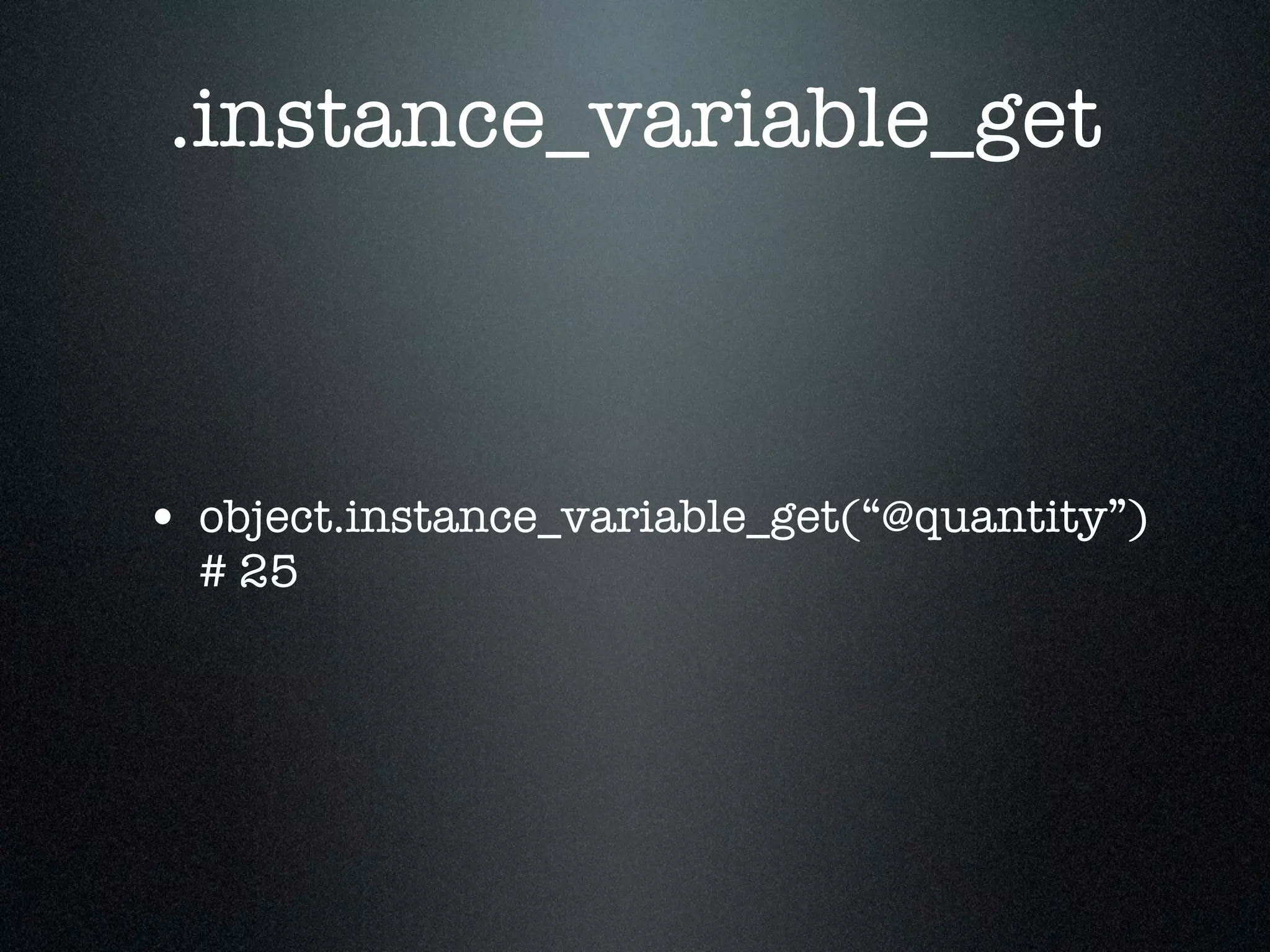 .instance_variable_get



• object.instance_variable_get(“@quantity”)
  # 25
 