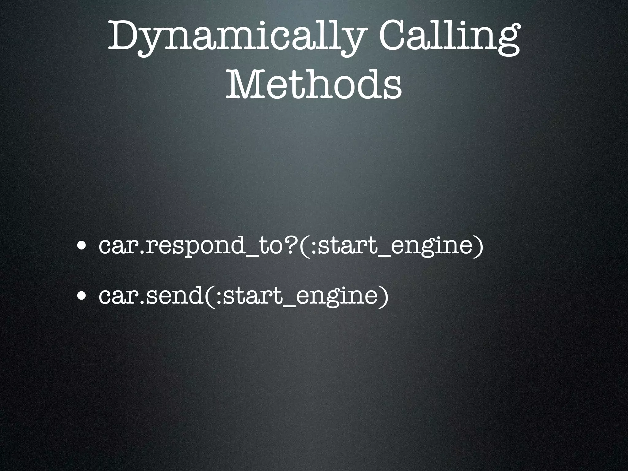 Dynamically Calling
      Methods


• car.respond_to?(:start_engine)
• car.send(:start_engine)
 
