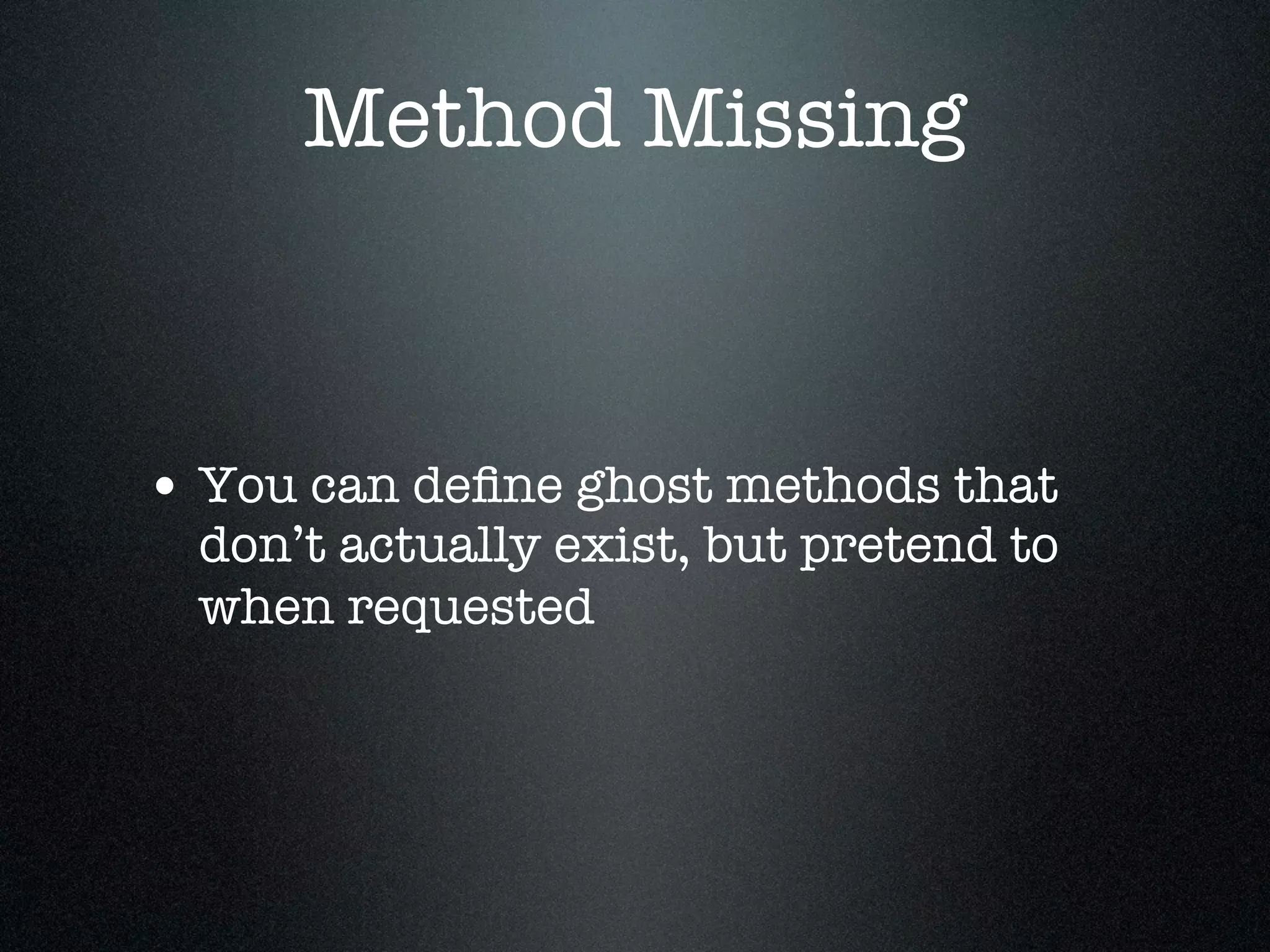 Method Missing



• You can deﬁne ghost methods that
  don’t actually exist, but pretend to
  when requested
 