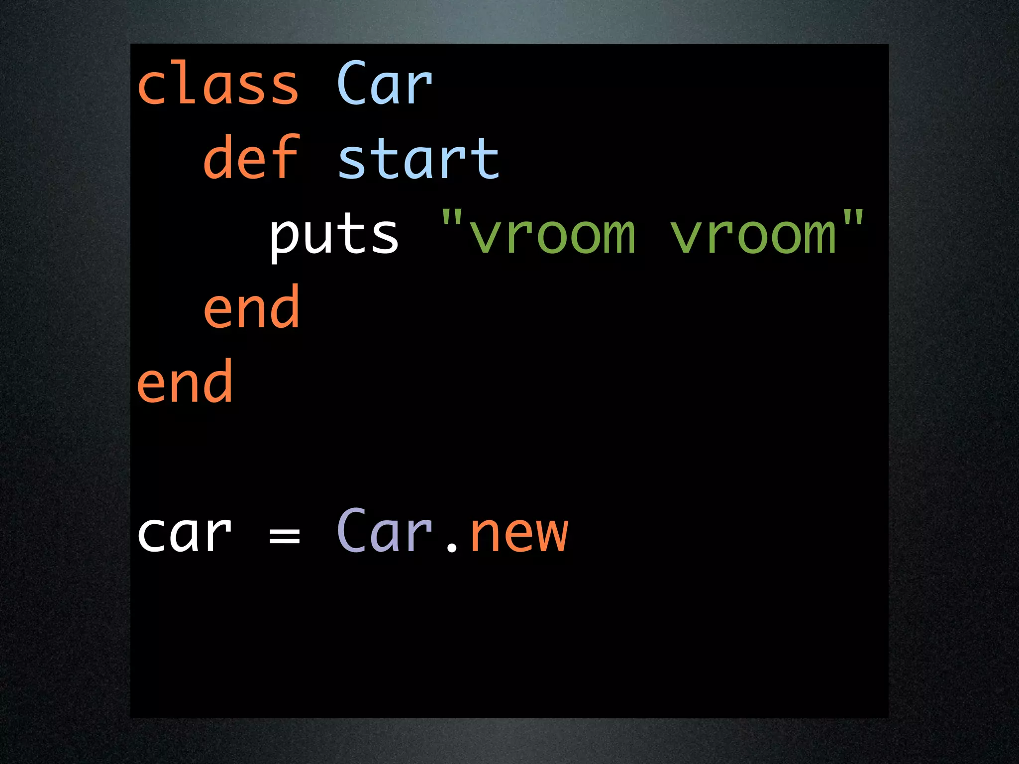 class Car
  def start
    puts "vroom vroom"
  end
end

car = Car.new
 
