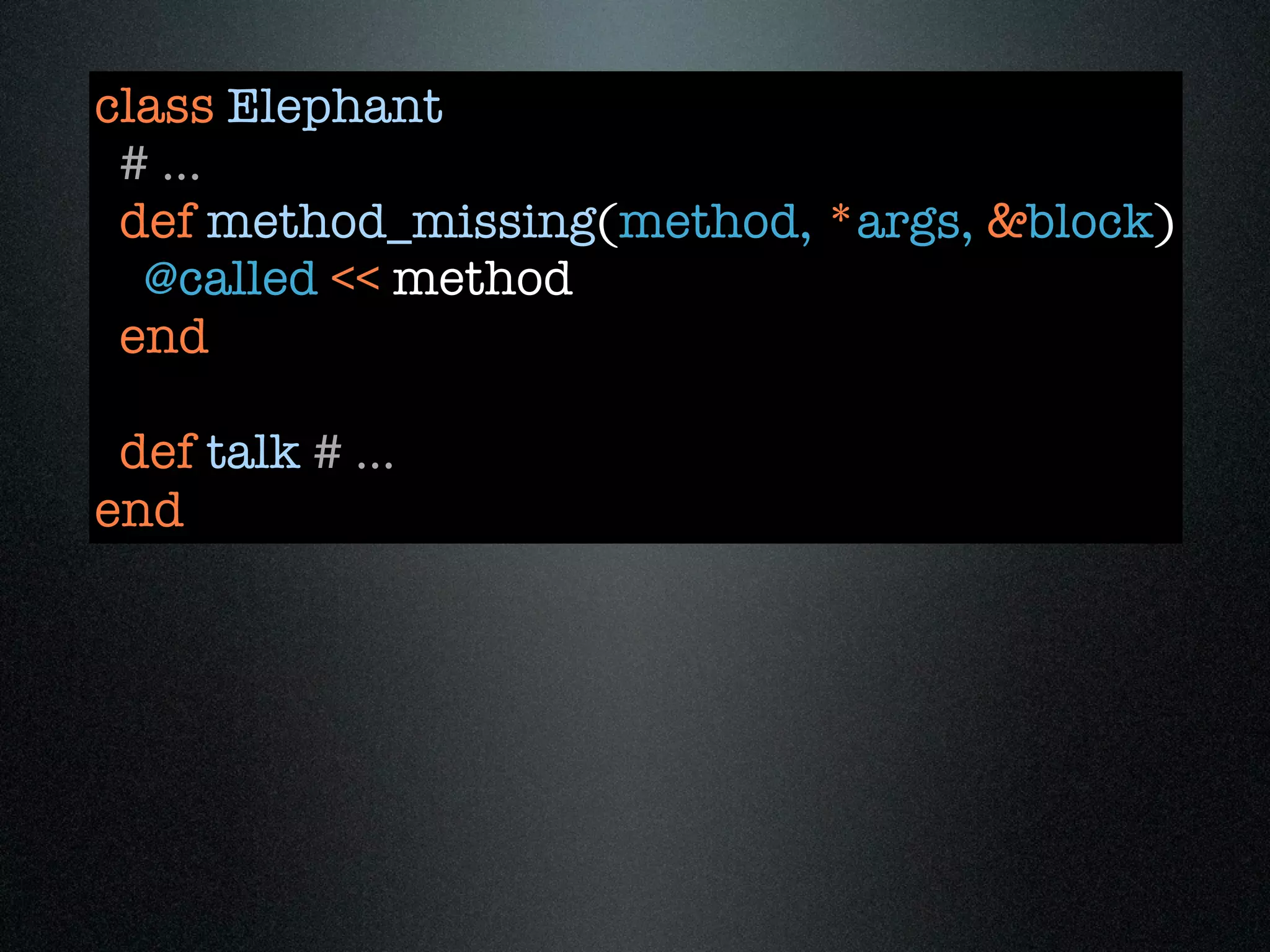 class Elephant
 # ...
 def method_missing(method, *args, &block)
  @called << method
 end

 def talk # ...
end
 