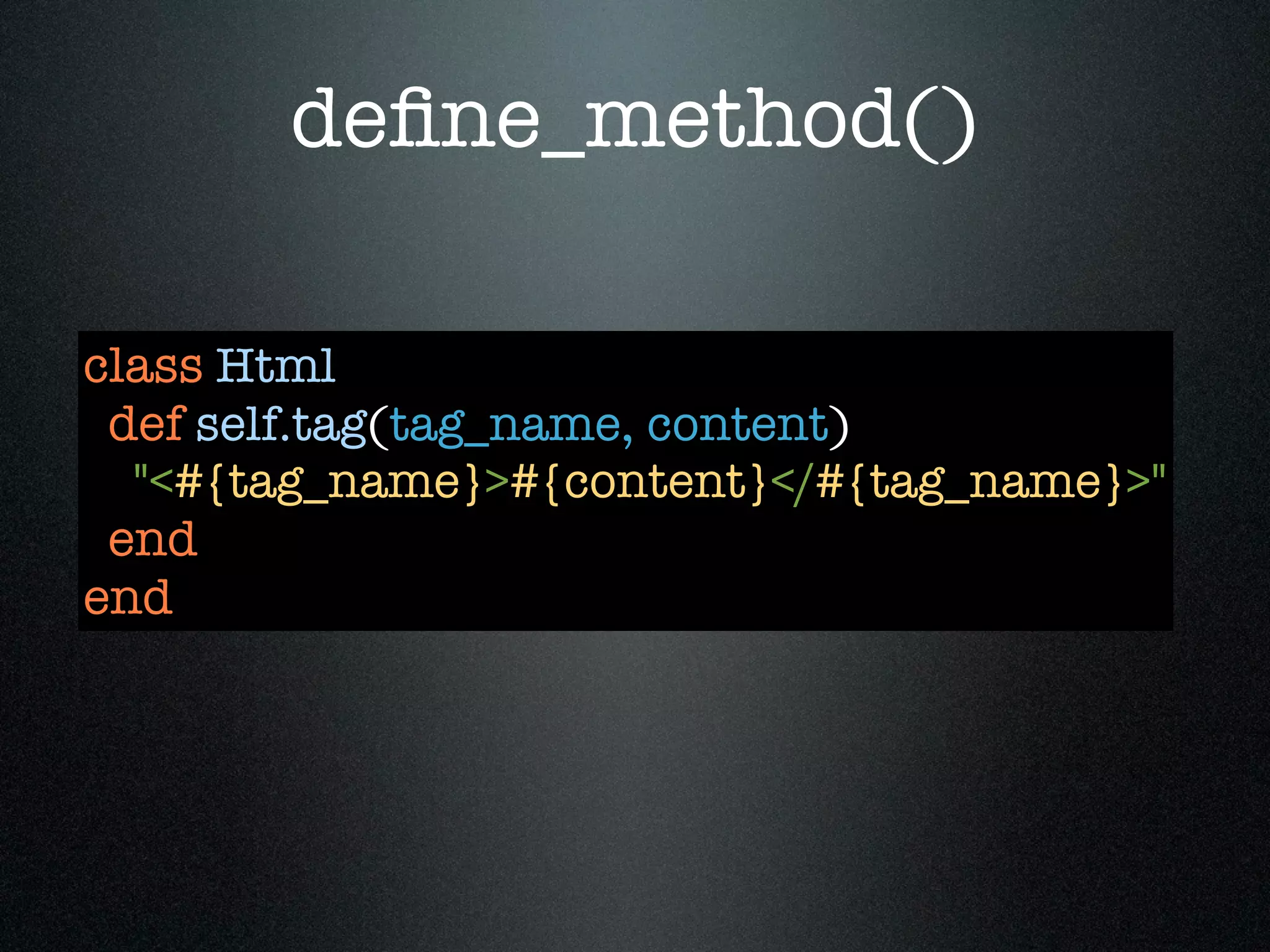 deﬁne_method()

class Html
 def self.tag(tag_name, content)
  "<#{tag_name}>#{content}</#{tag_name}>"
 end
end
 