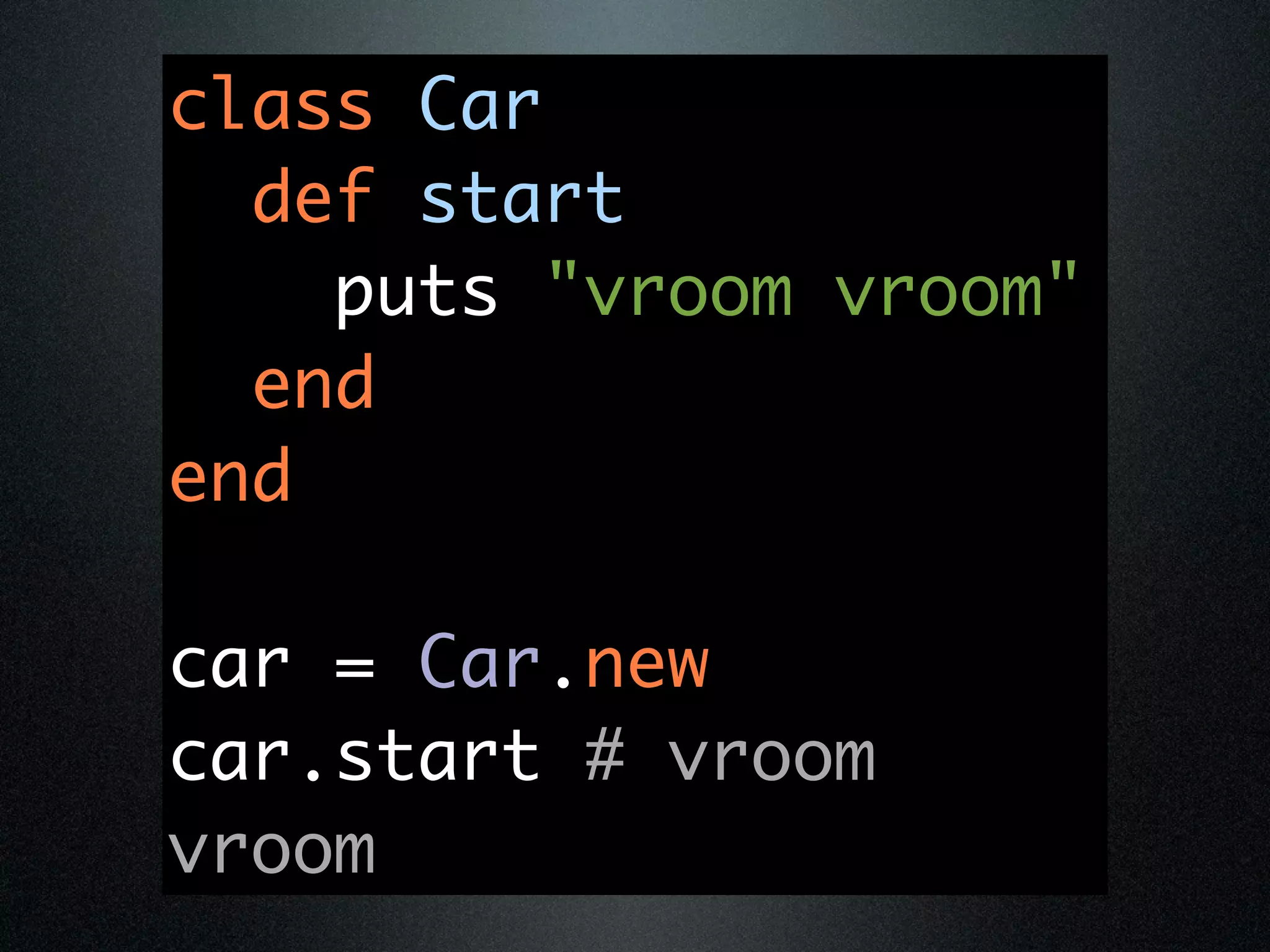class Car
  def start
    puts "vroom vroom"
  end
end

car = Car.new
car.start # vroom
vroom
 