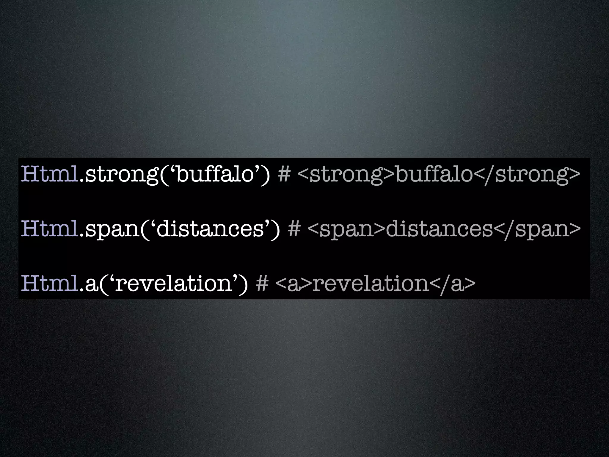 Html.strong(‘buffalo’) # <strong>buffalo</strong>

Html.span(‘distances’) # <span>distances</span>

Html.a(‘revelation’) # <a>revelation</a>
 