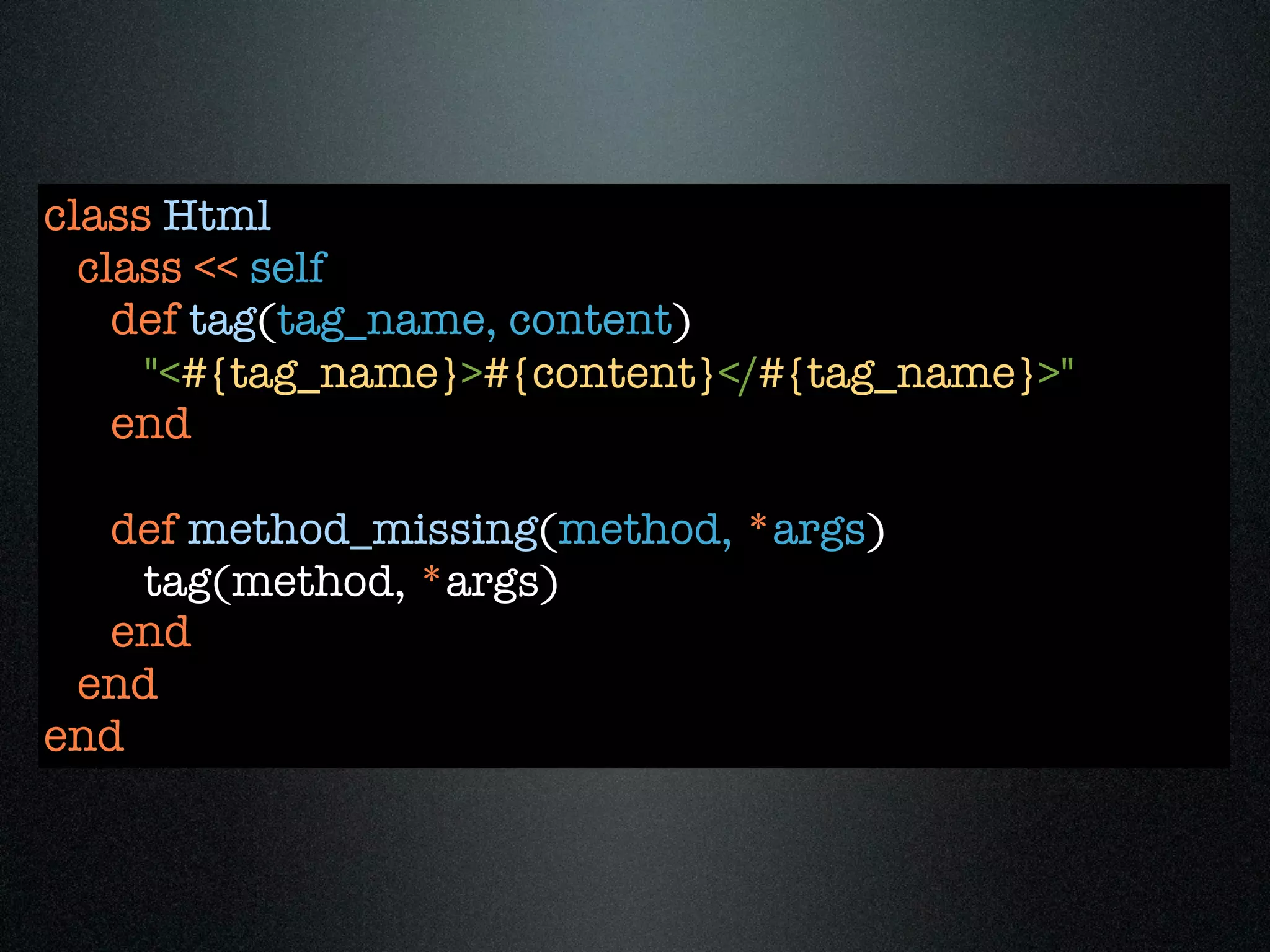 class Html
  class << self
    def tag(tag_name, content)
     "<#{tag_name}>#{content}</#{tag_name}>"
    end

  def method_missing(method, *args)
    tag(method, *args)
  end
 end
end
 