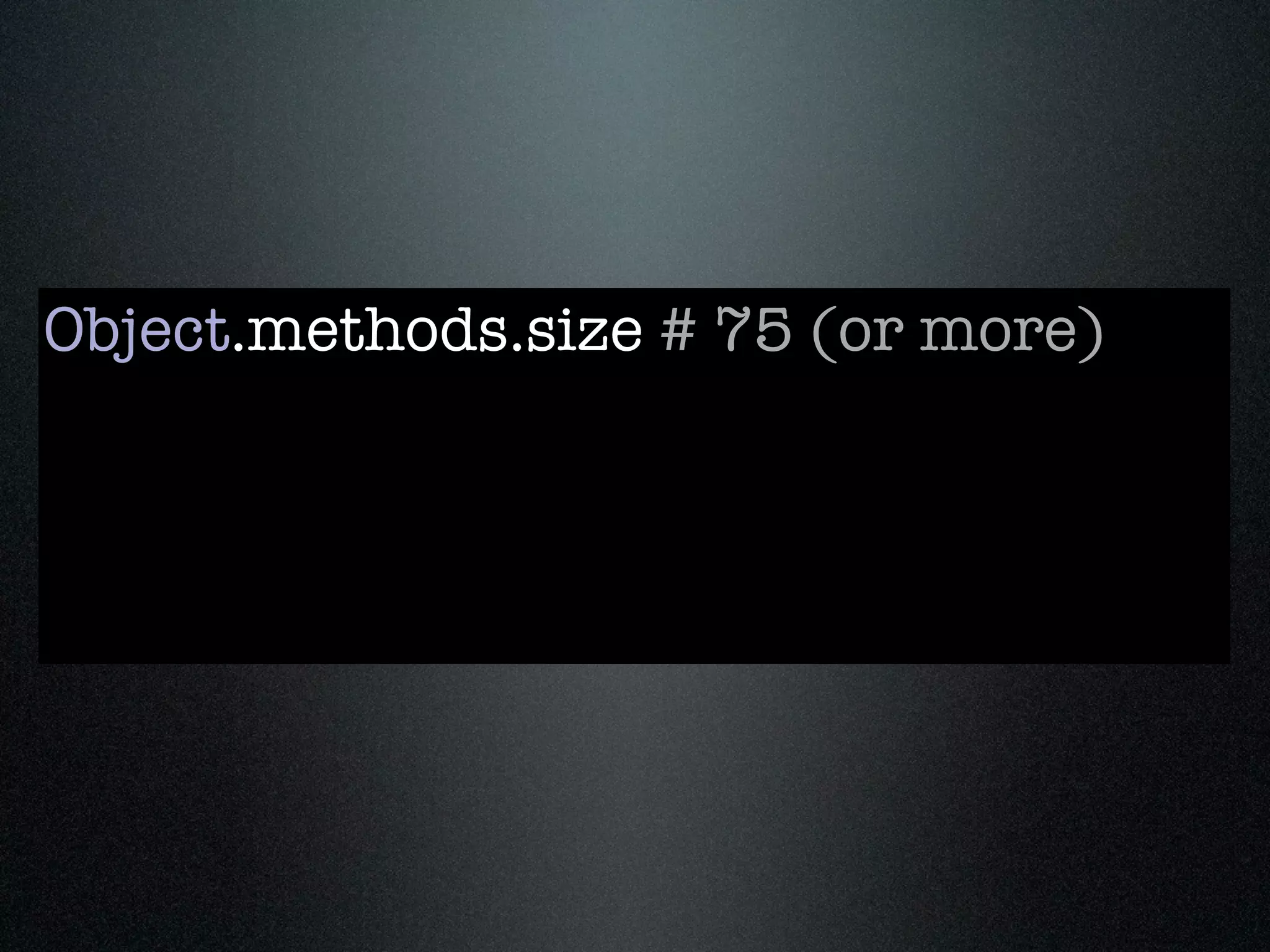 Object.methods.size # 75 (or more)
 
