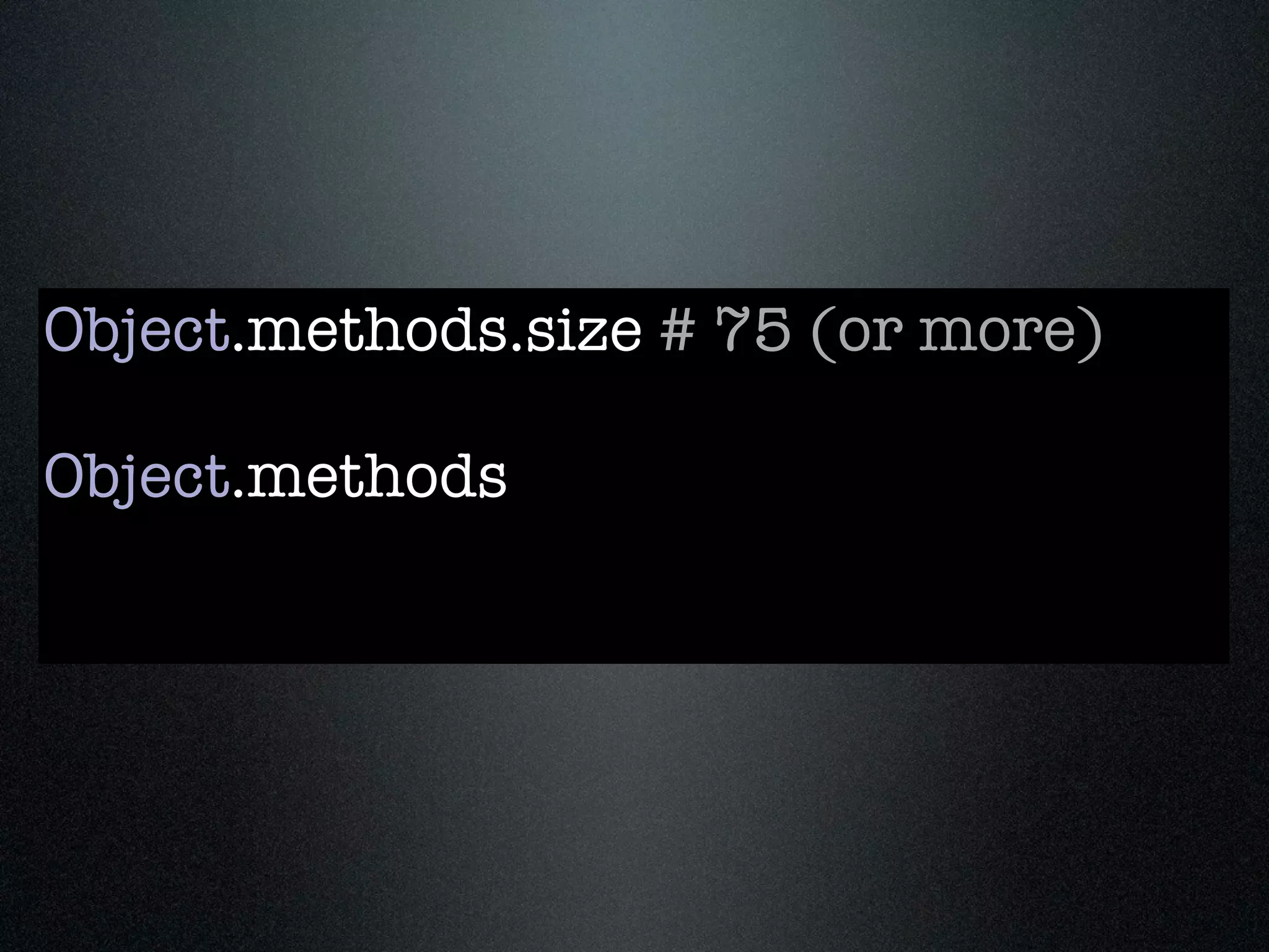 Object.methods.size # 75 (or more)

Object.methods
 