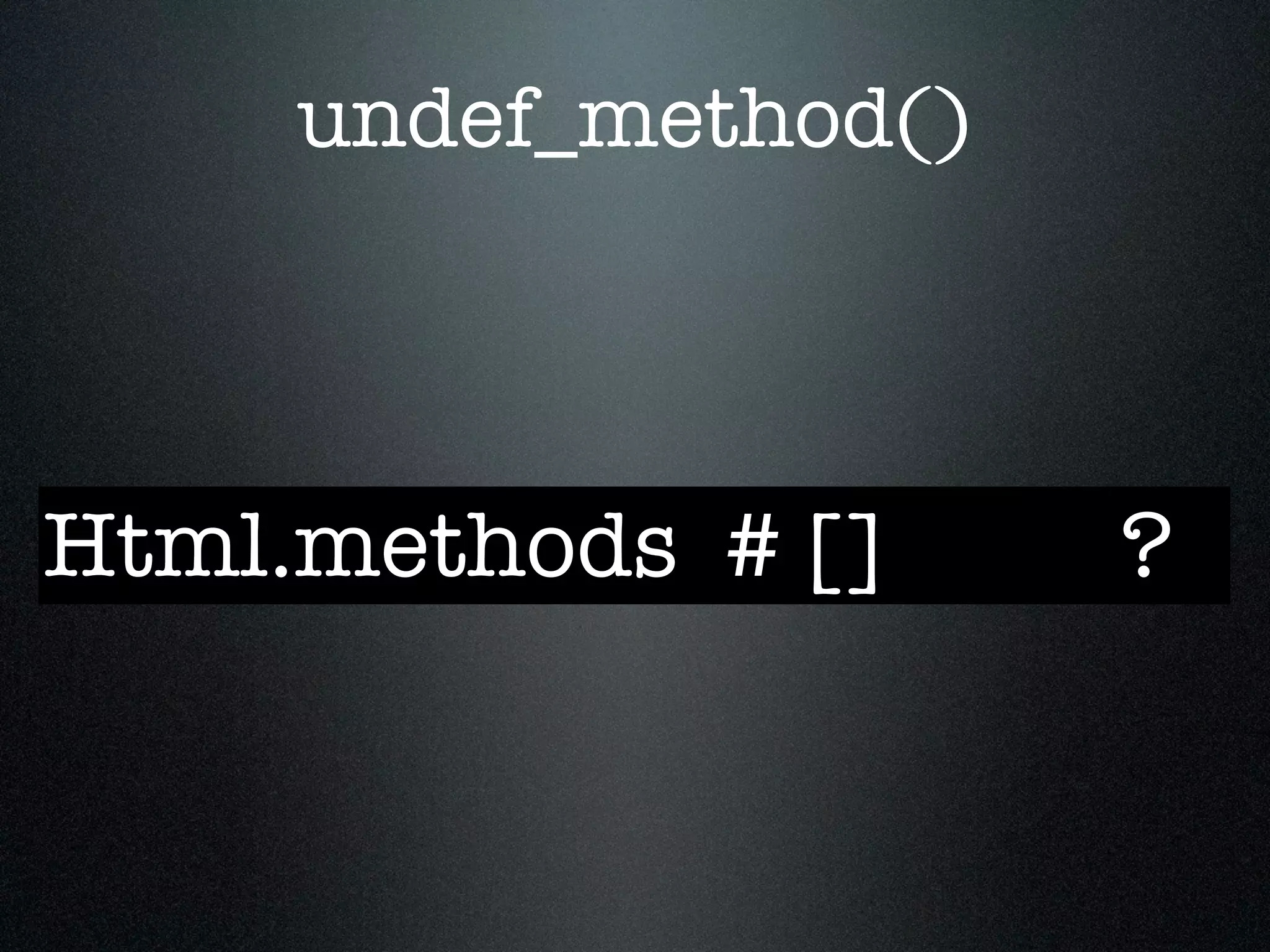undef_method()



Html.methods # []     ?
 