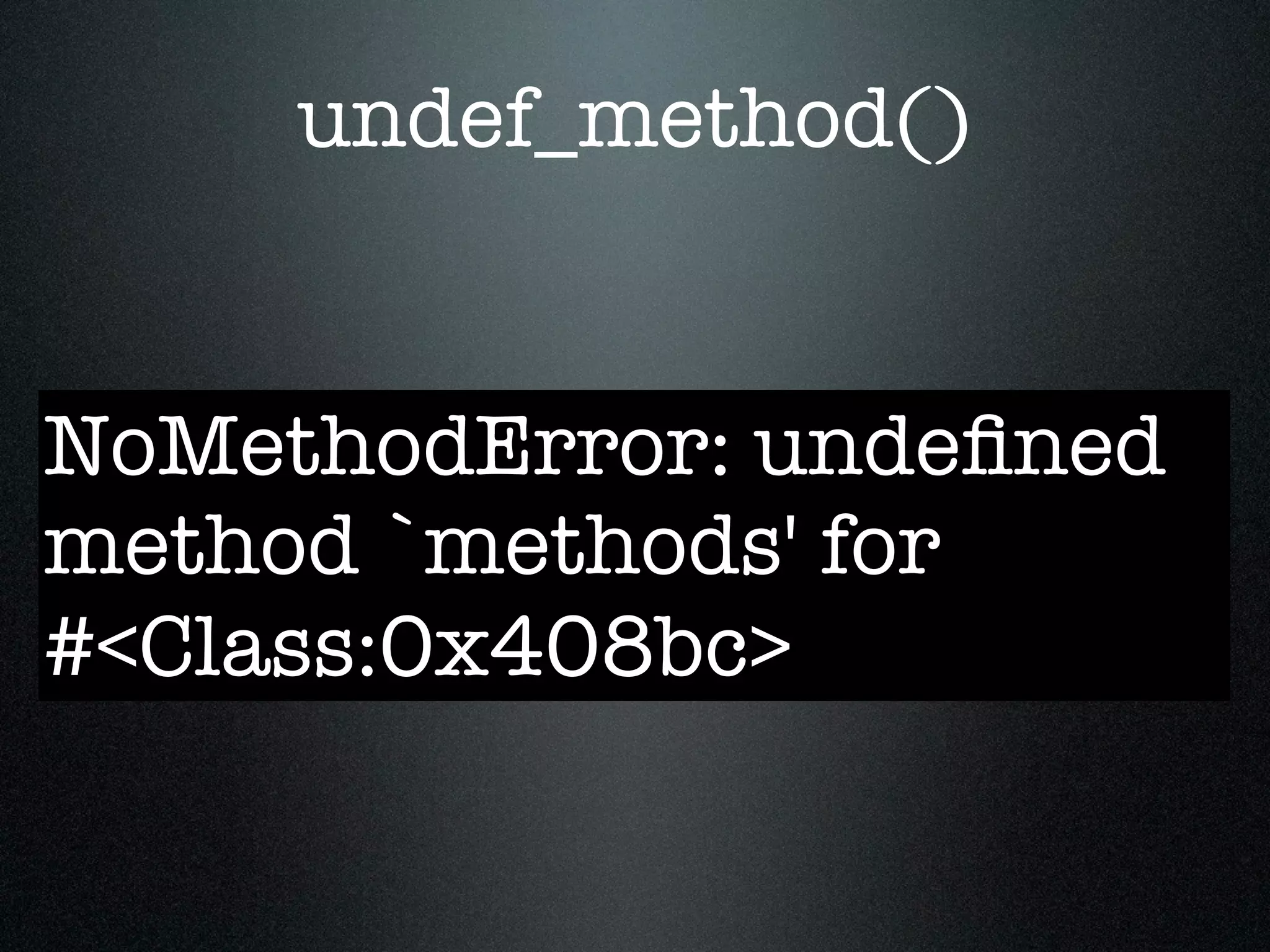 undef_method()


NoMethodError: undeﬁned
method `methods' for
#<Class:0x408bc>
 