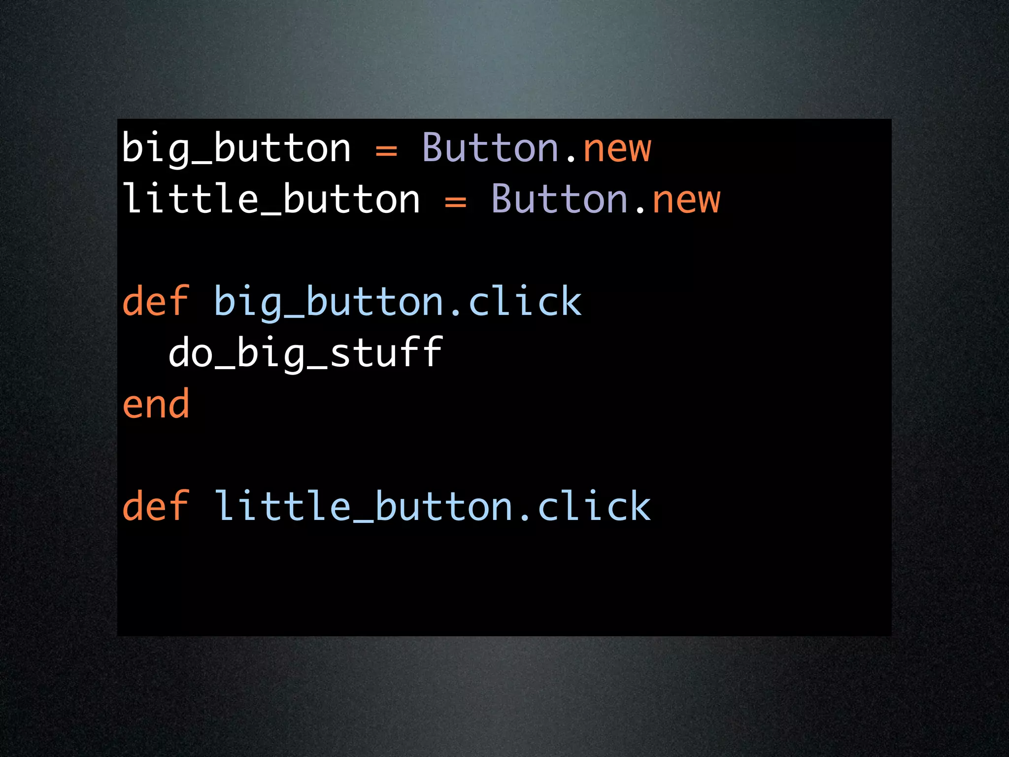 big_button = Button.new
little_button = Button.new

def big_button.click
  do_big_stuff
end

def little_button.click
 