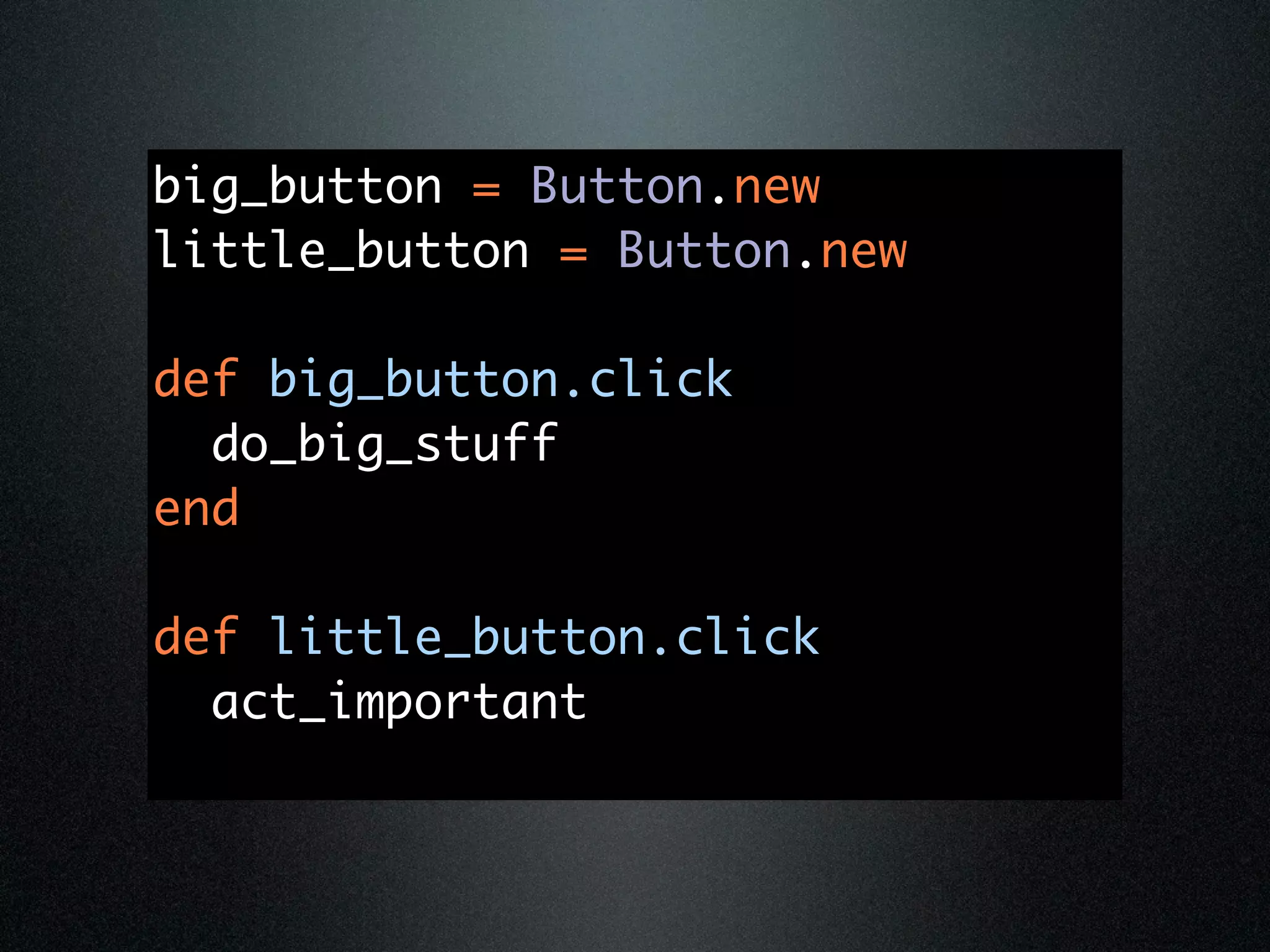 big_button = Button.new
little_button = Button.new

def big_button.click
  do_big_stuff
end

def little_button.click
  act_important
 