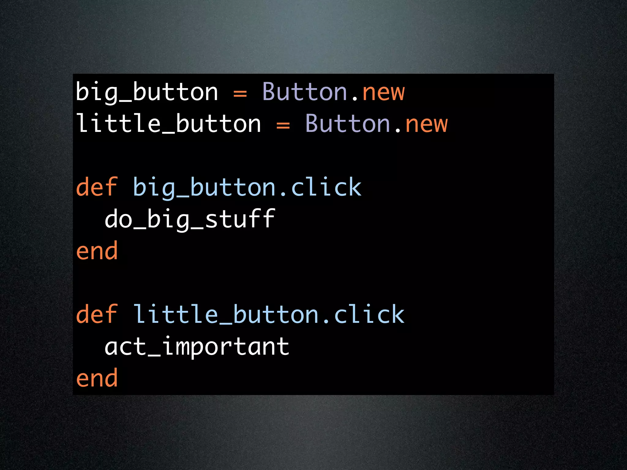 big_button = Button.new
little_button = Button.new

def big_button.click
  do_big_stuff
end

def little_button.click
  act_important
end
 