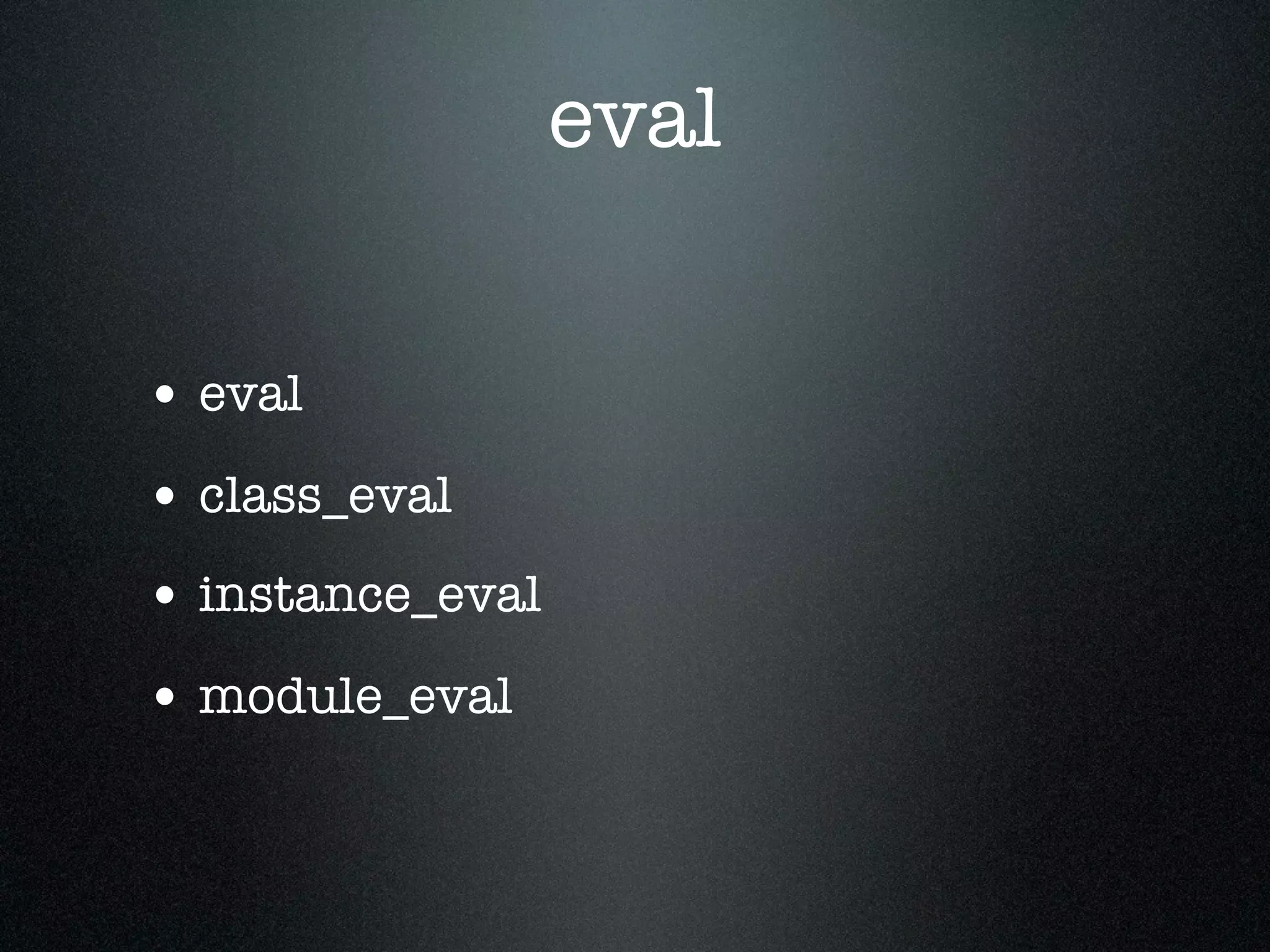eval


• eval
• class_eval
• instance_eval
• module_eval
 