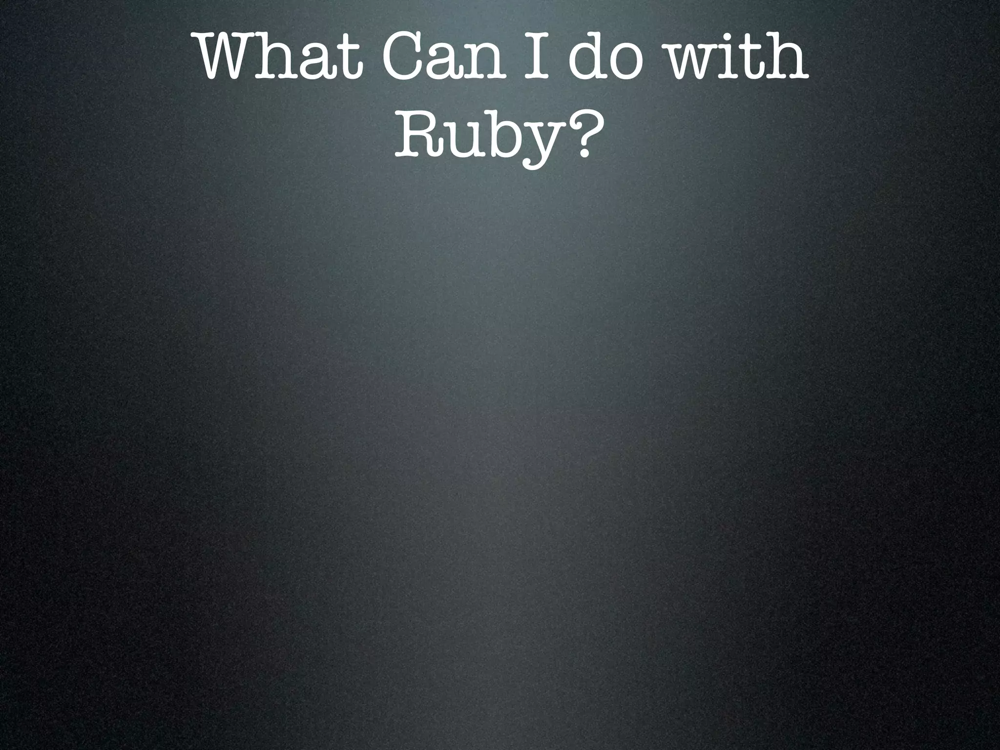 What Can I do with
     Ruby?
 