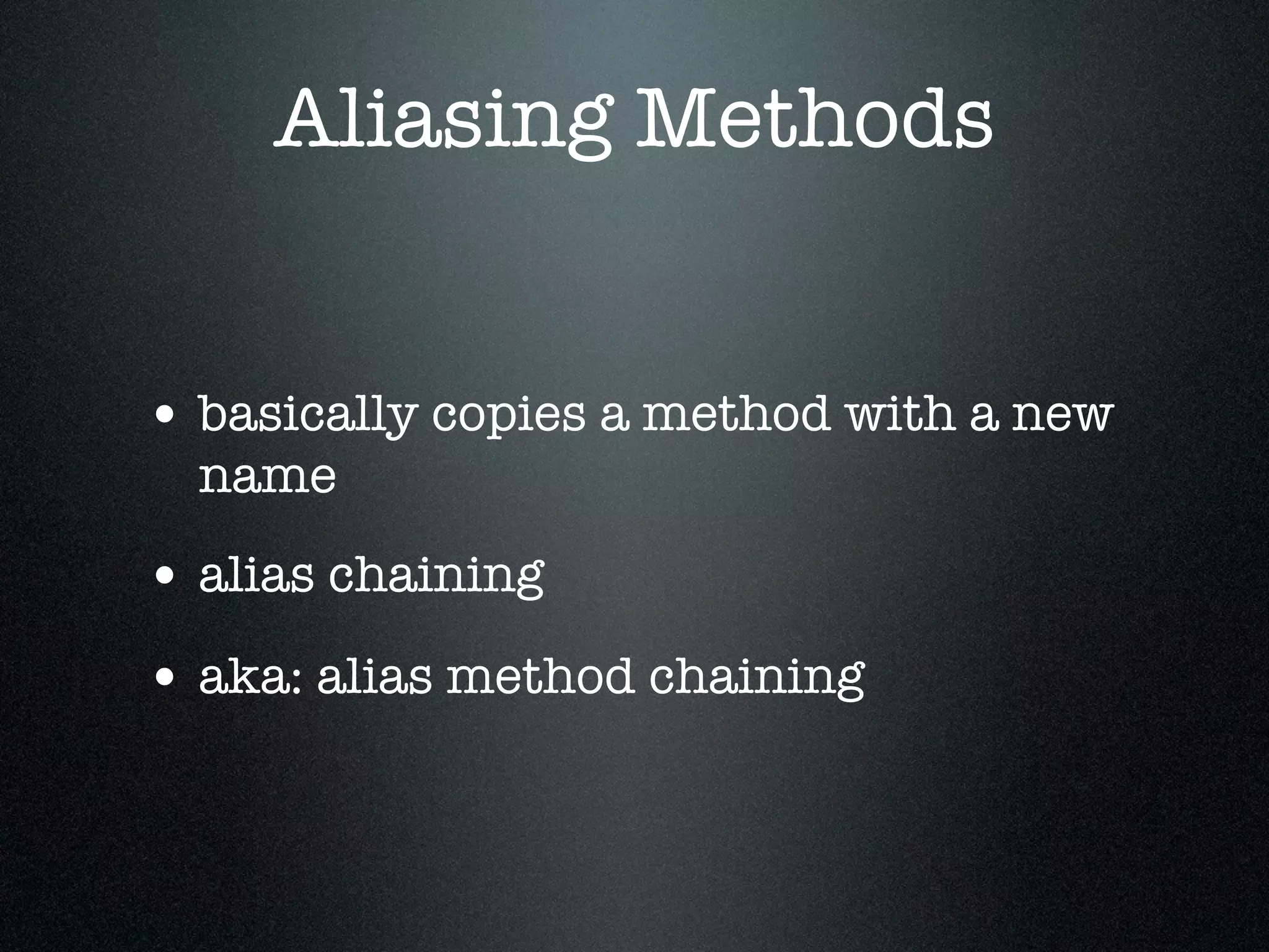 Aliasing Methods


• basically copies a method with a new
  name
• alias chaining
• aka: alias method chaining
 