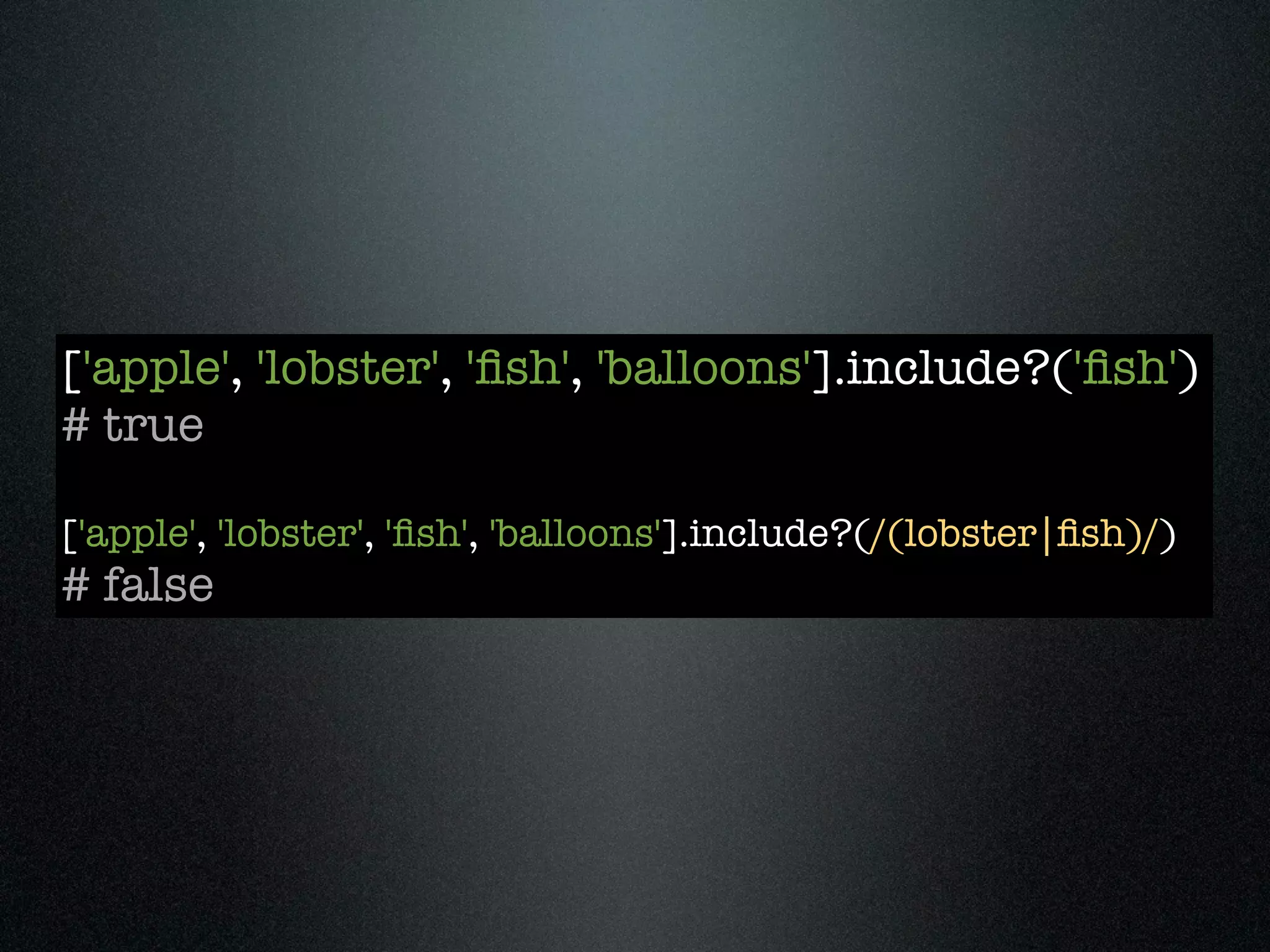 ['apple', 'lobster', 'ﬁsh', 'balloons'].include?('ﬁsh')
# true

['apple', 'lobster', 'ﬁsh', 'balloons'].include?(/(lobster|ﬁsh)/)
# false
 
