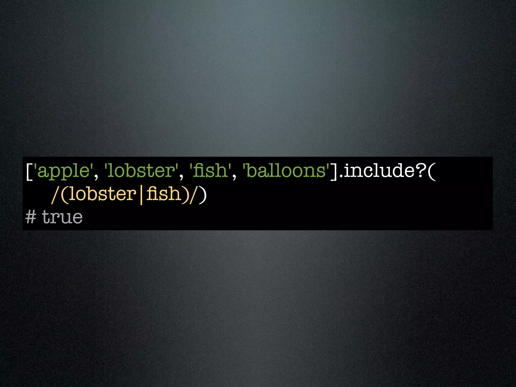 ['apple', 'lobster', 'ﬁsh', 'balloons'].include?(
   /(lobster|ﬁsh)/)
# true
 