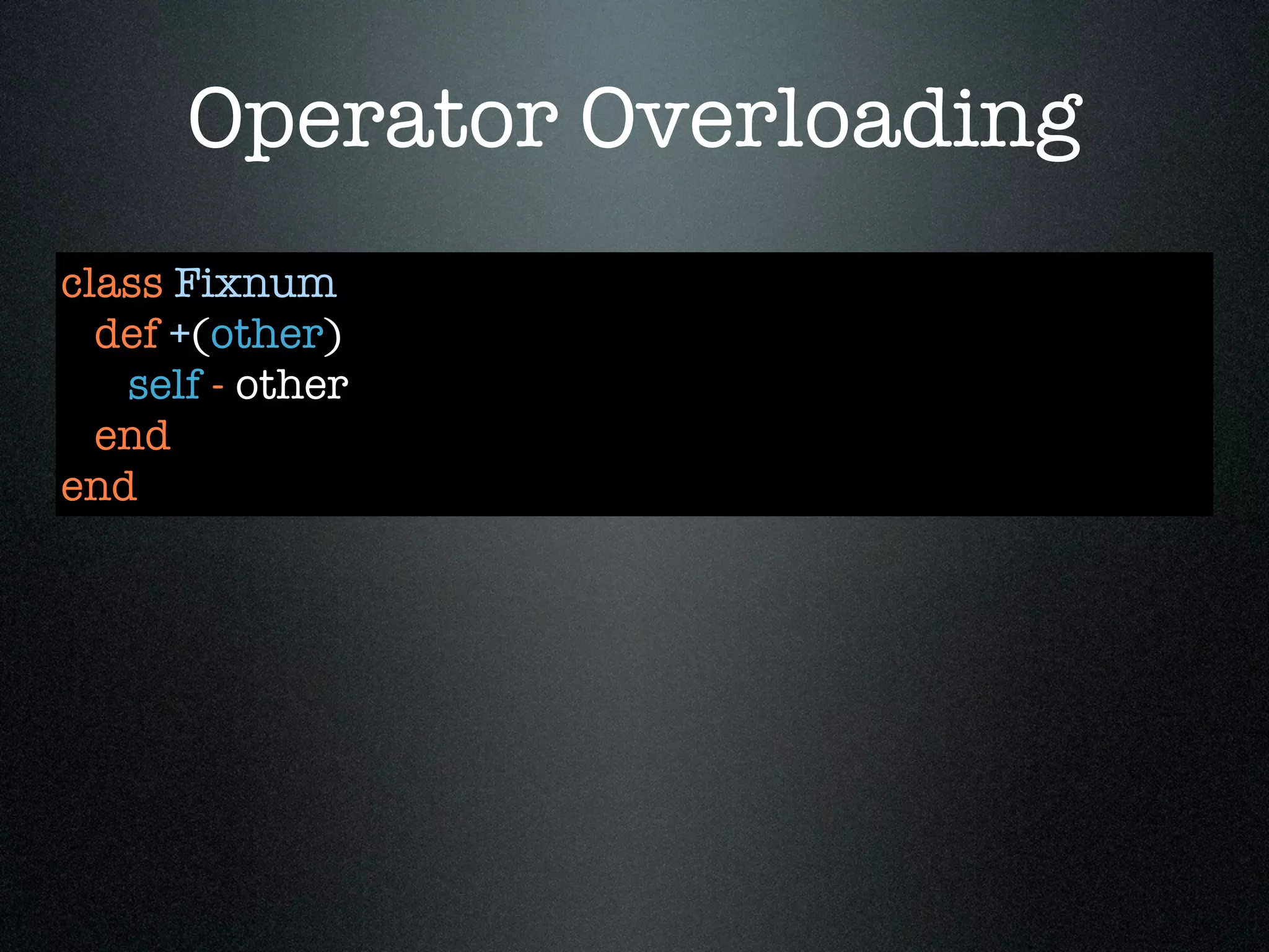 Operator Overloading
class Fixnum
  def +(other)
   self - other
  end
end
 