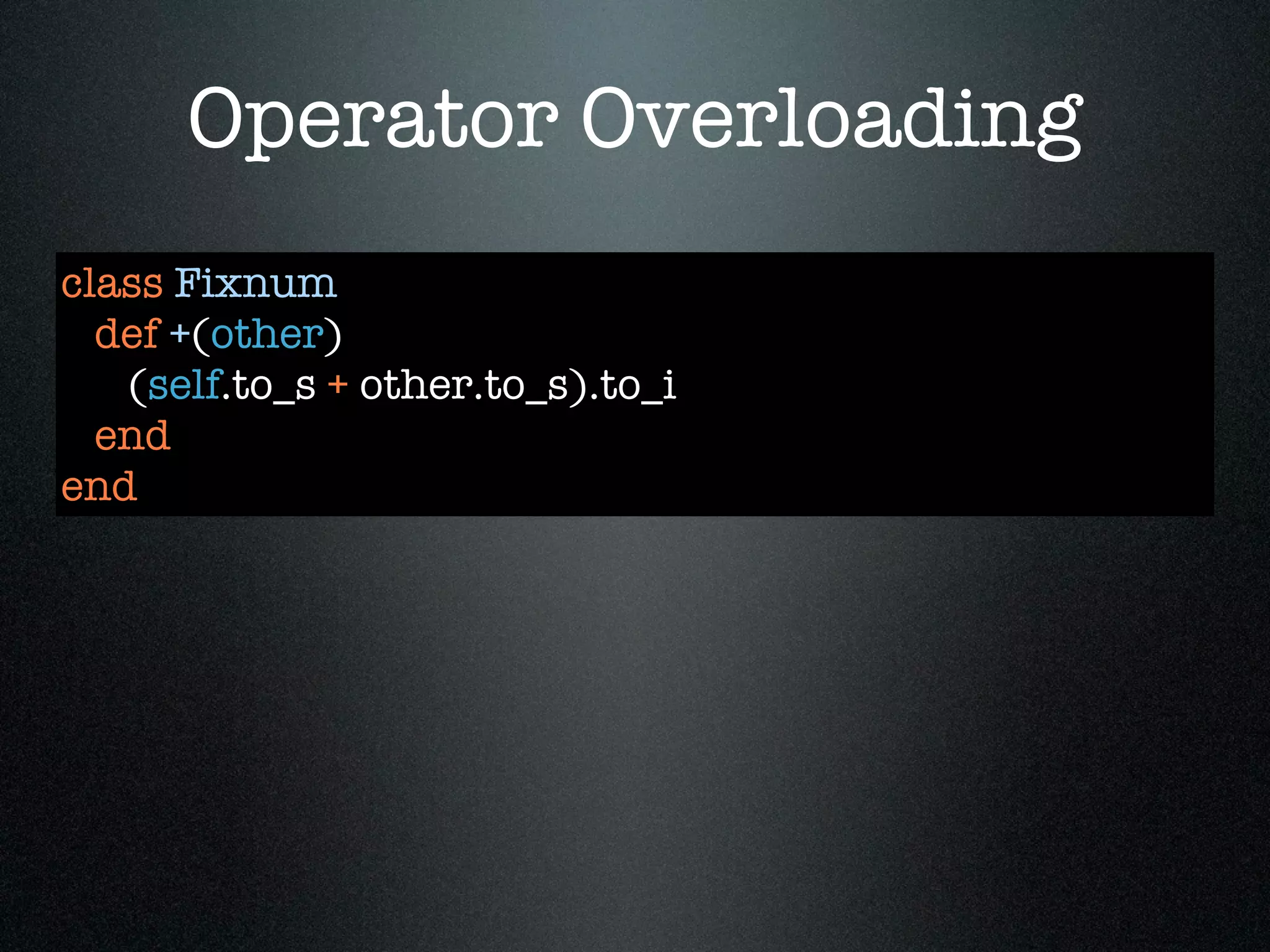 Operator Overloading
class Fixnum
  def +(other)
   (self.to_s + other.to_s).to_i
  end
end
 