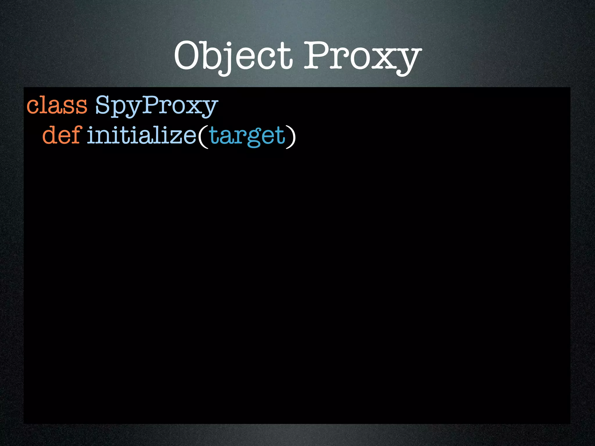 Object Proxy
class SpyProxy
 def initialize(target)
 