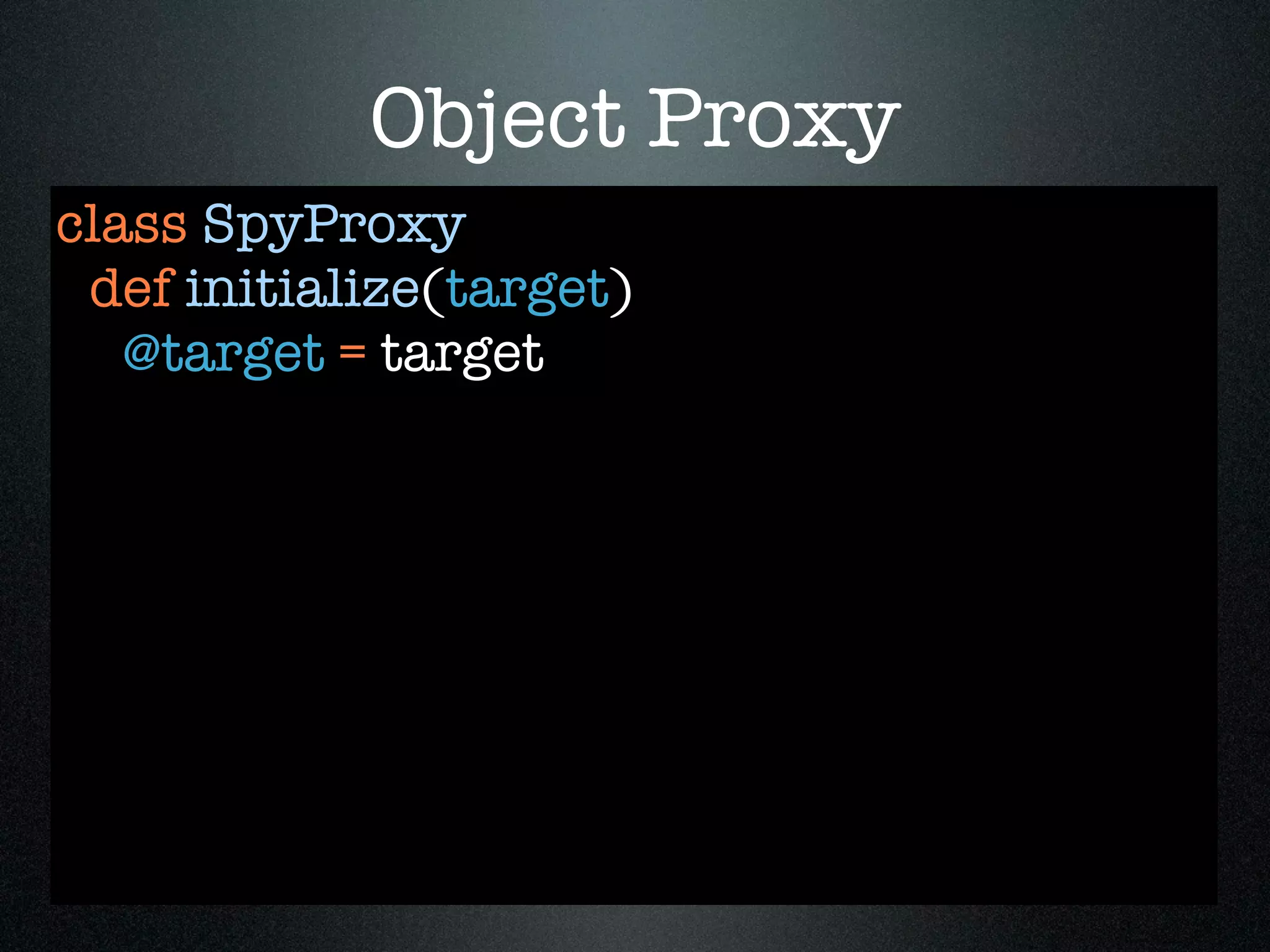 Object Proxy
class SpyProxy
 def initialize(target)
   @target = target
 