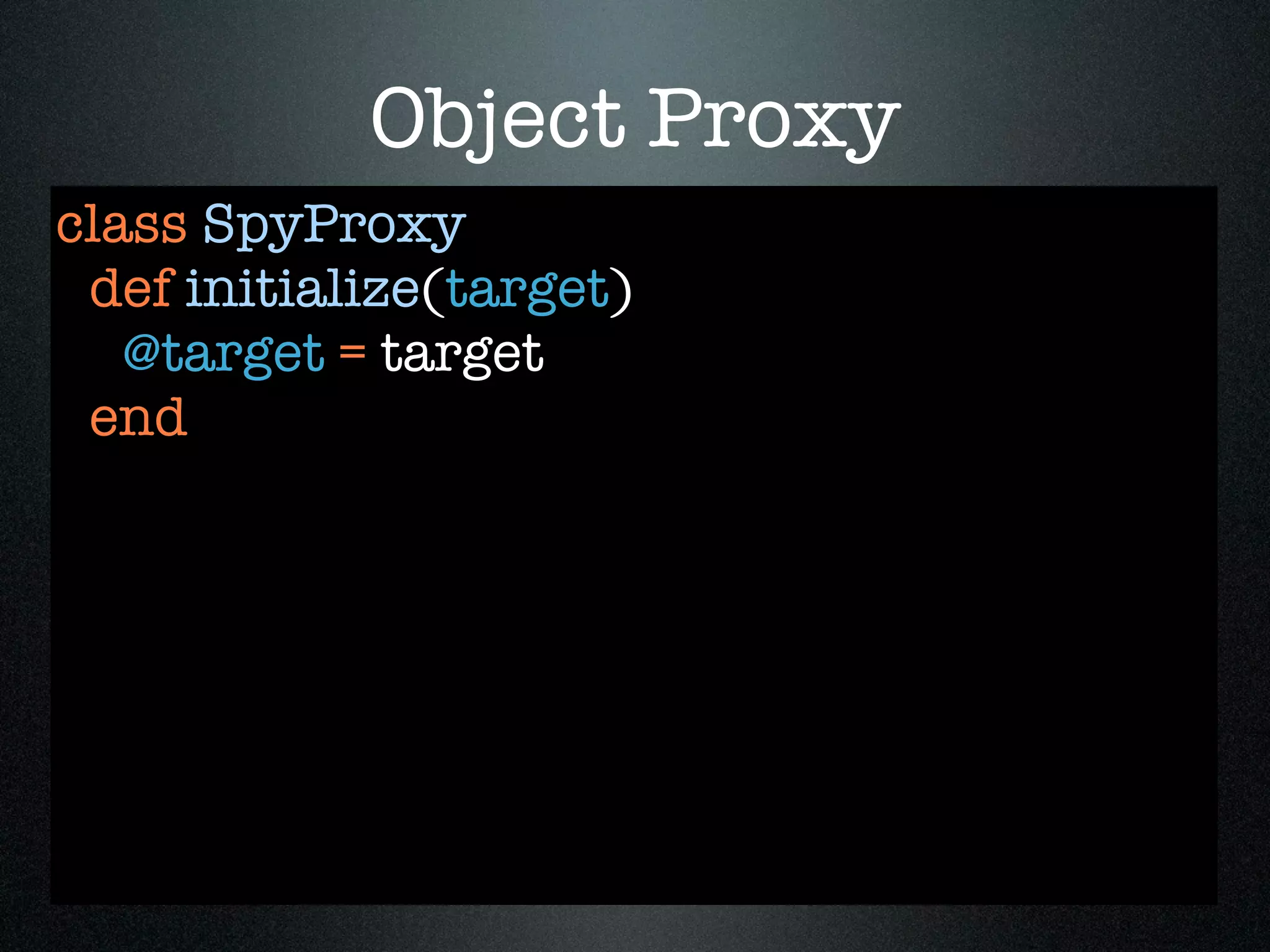 Object Proxy
class SpyProxy
 def initialize(target)
   @target = target
 end
 