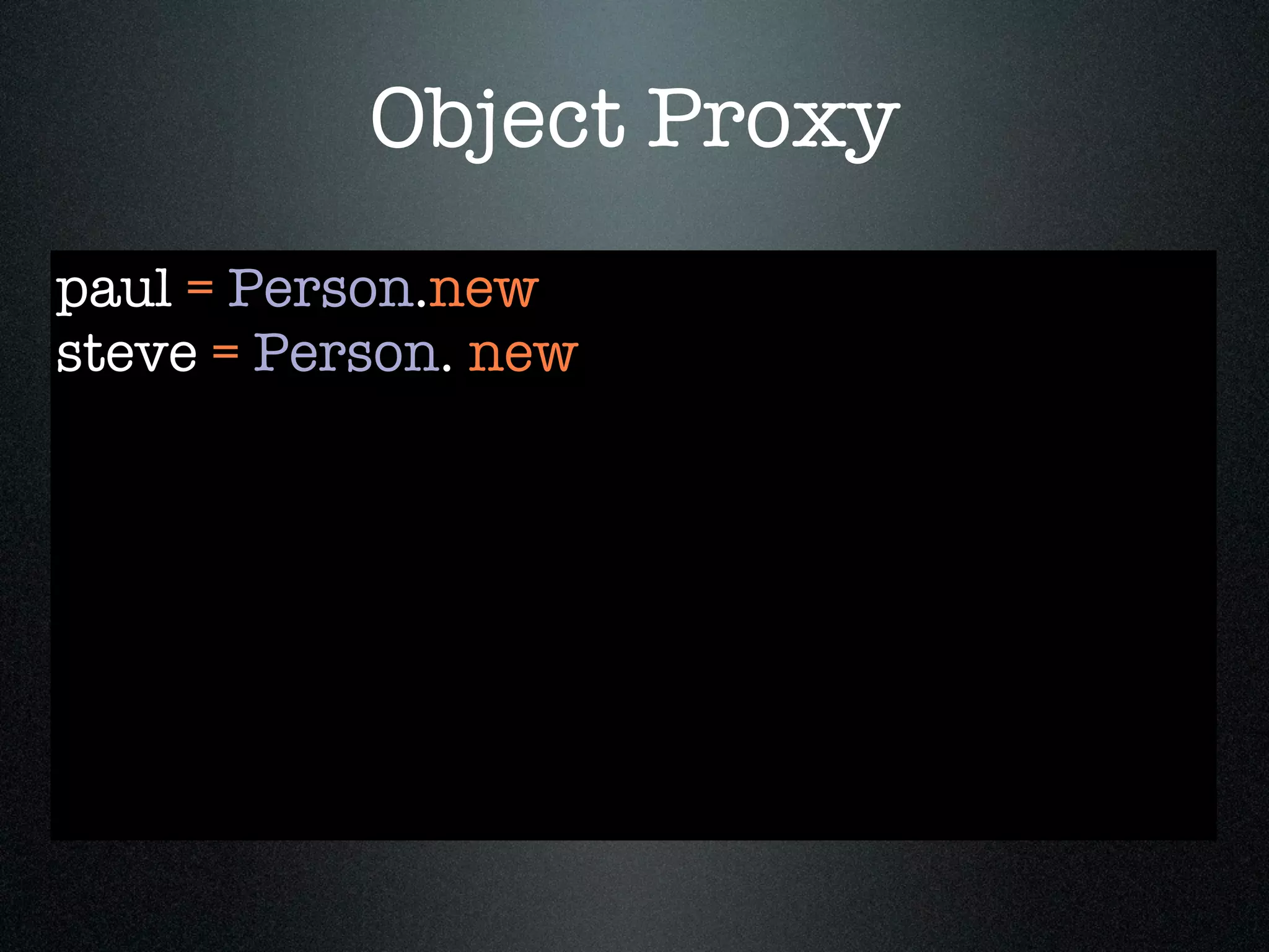 Object Proxy
paul = Person.new
steve = Person. new
 