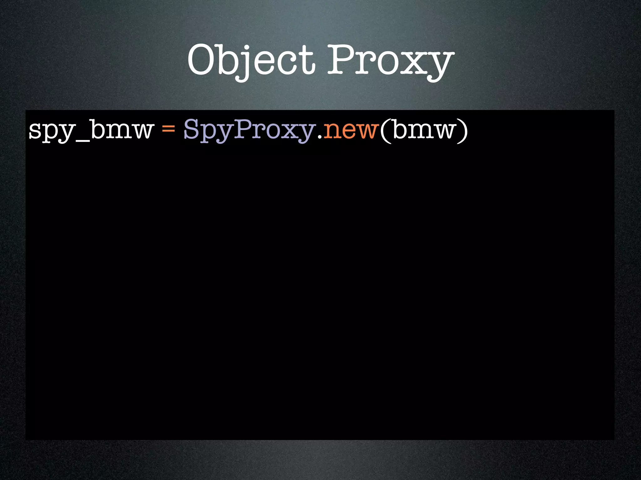 Object Proxy
spy_bmw = SpyProxy.new(bmw)
 
