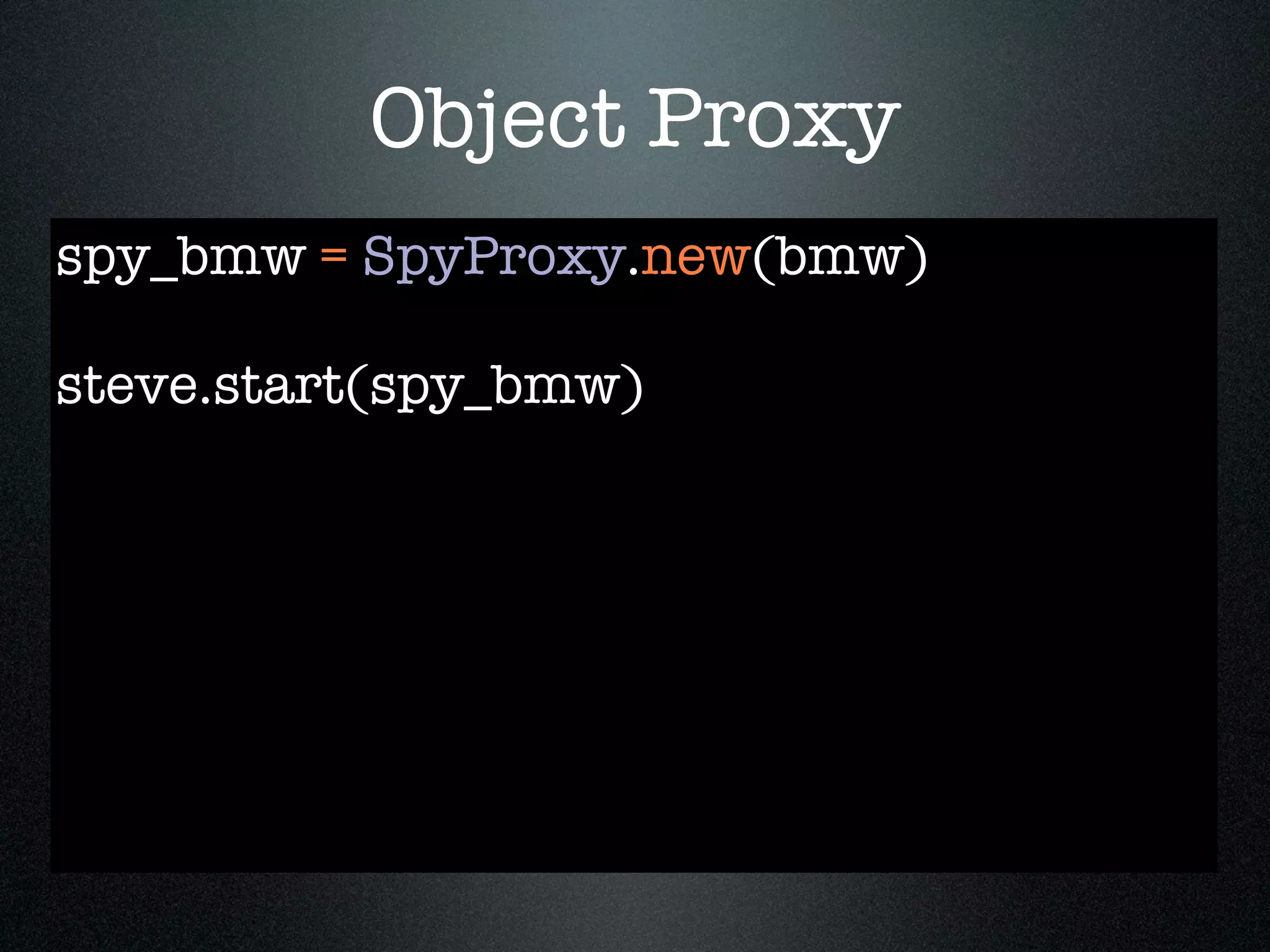 Object Proxy
spy_bmw = SpyProxy.new(bmw)

steve.start(spy_bmw)
 