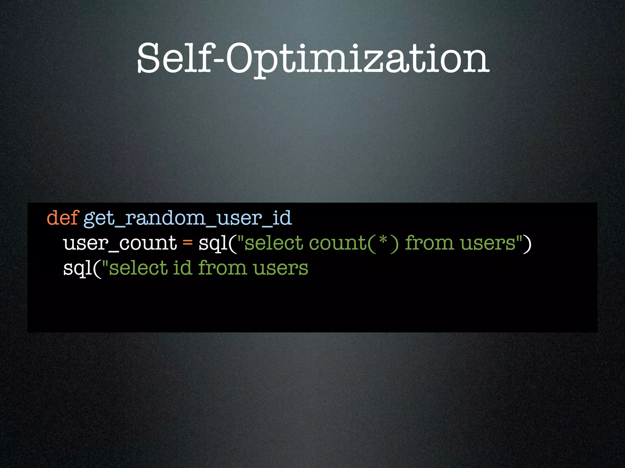 Self-Optimization


def get_random_user_id
 user_count = sql("select count(*) from users")
 sql("select id from users
 