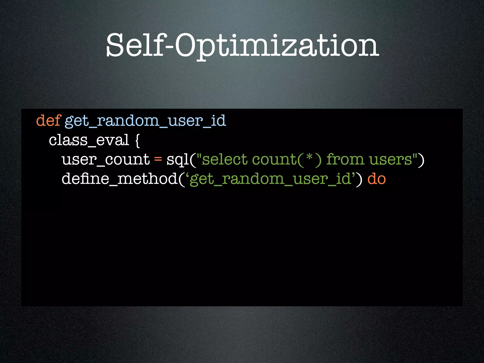 Self-Optimization

def get_random_user_id
 class_eval {
   user_count = sql("select count(*) from users")
   deﬁne_method(‘get_random_user_id’) do
 