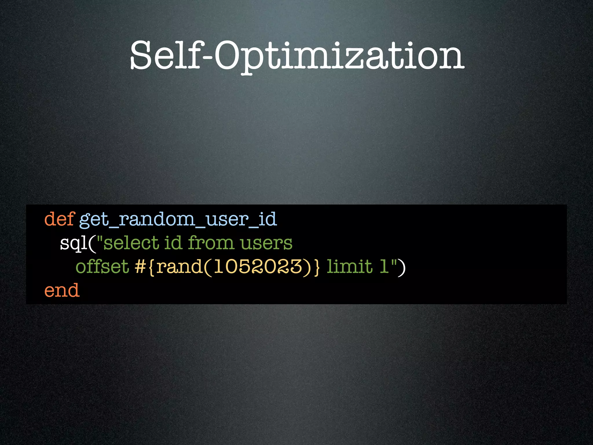 Self-Optimization


def get_random_user_id
 sql("select id from users
   offset #{rand(1052023)} limit 1")
end
 