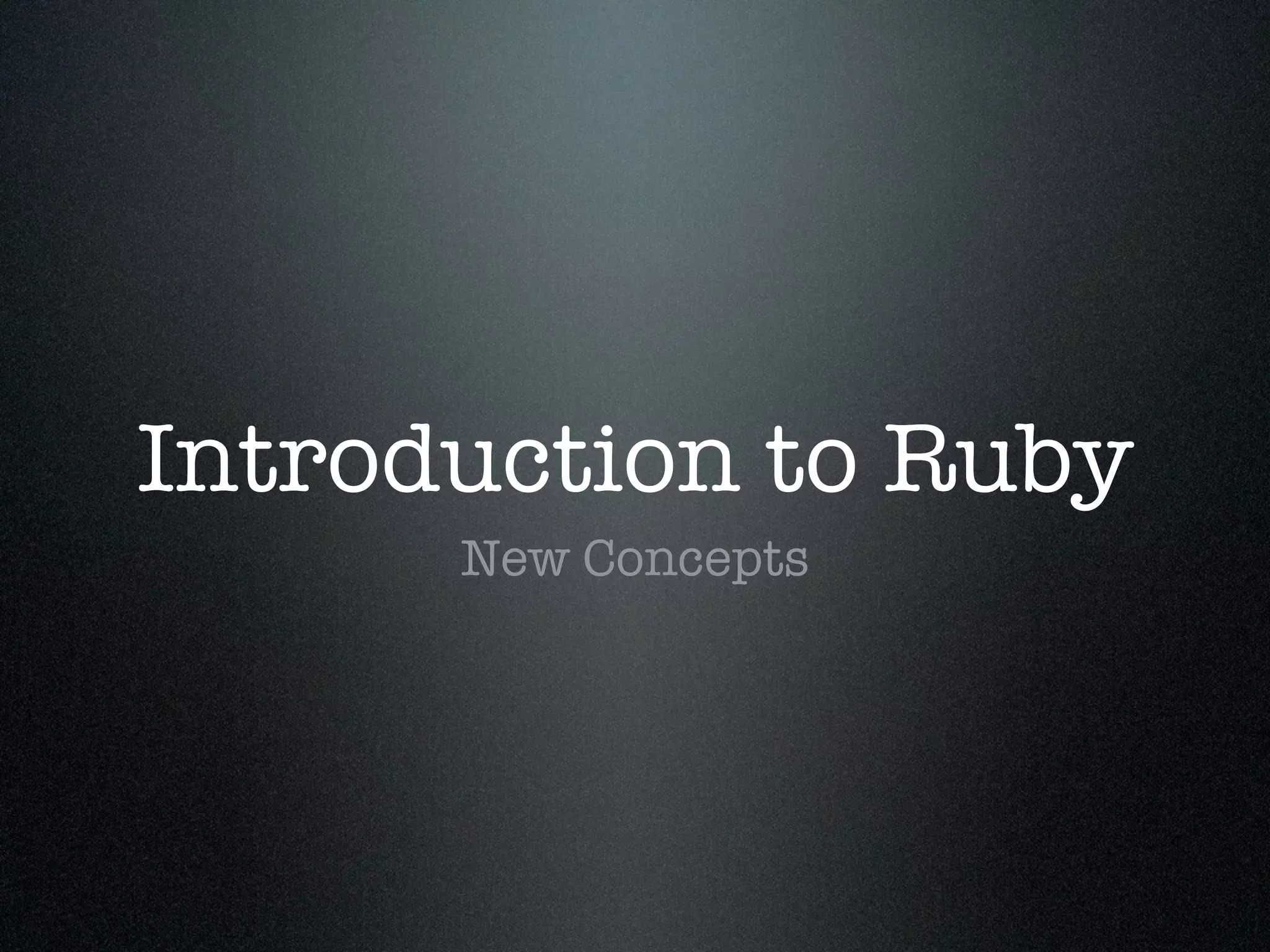 Introduction to Ruby
      New Concepts
 