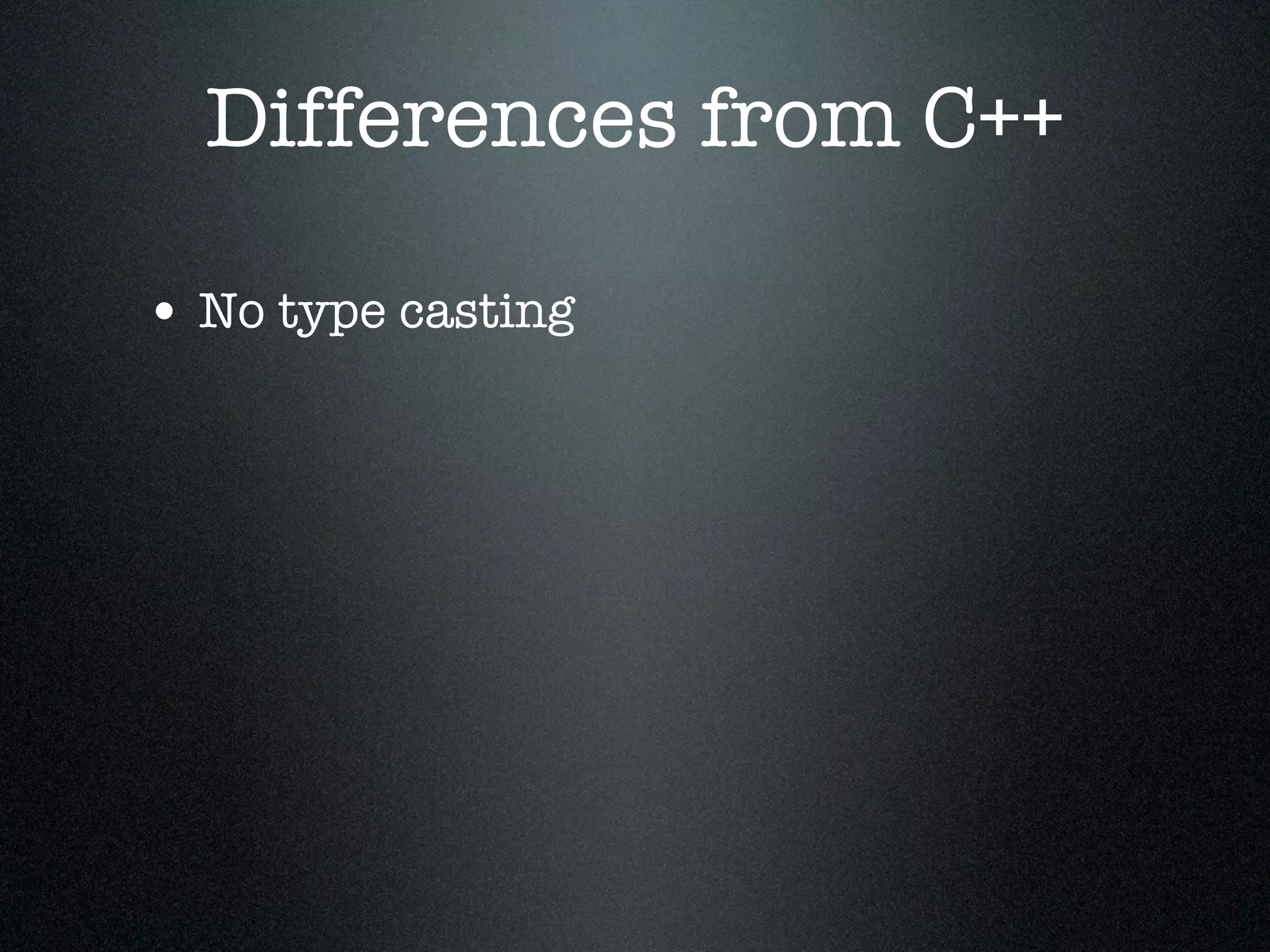 Differences from C++

• No type casting
 