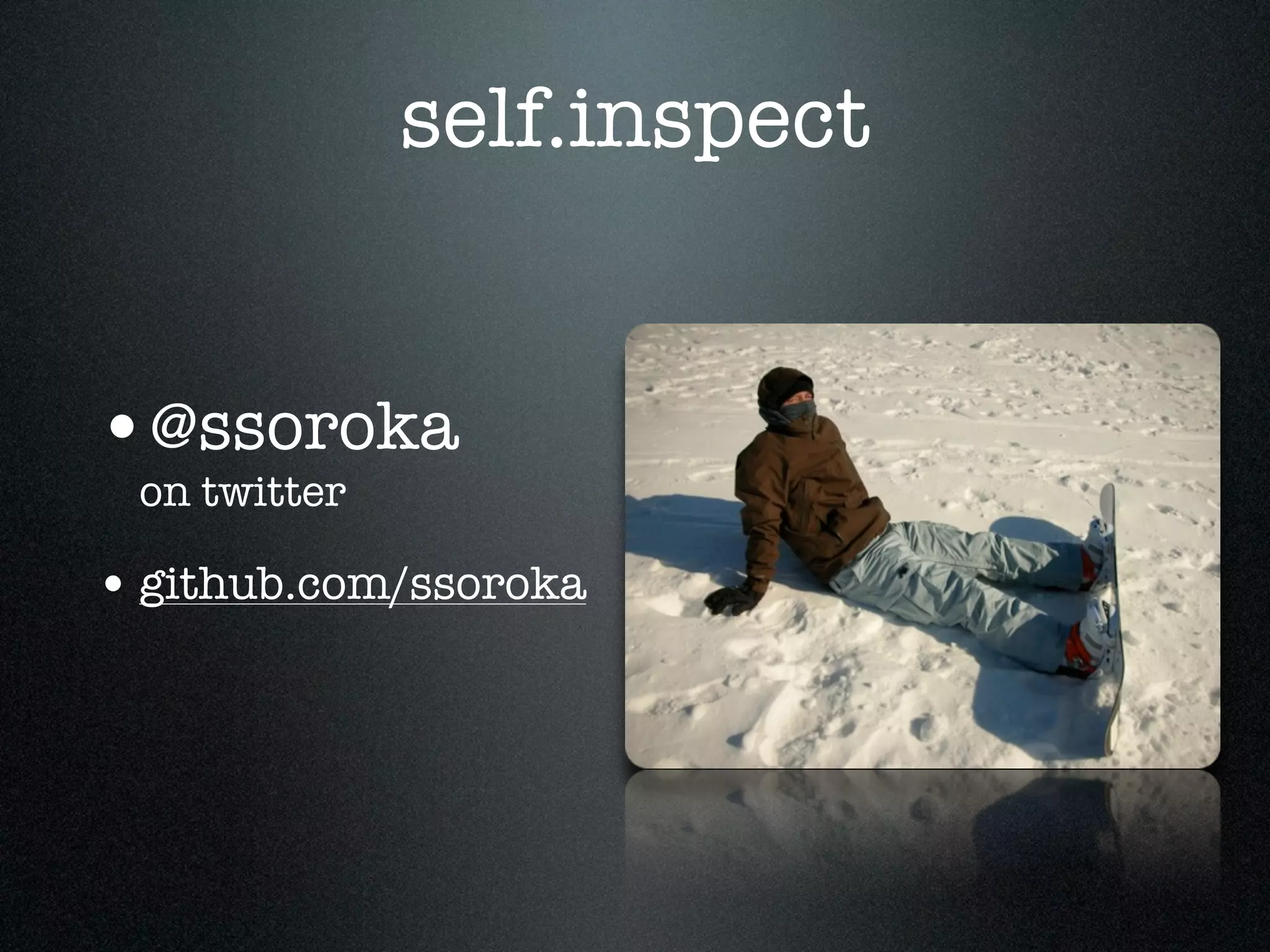 self.inspect


•@ssoroka
 on twitter

• github.com/ssoroka
 