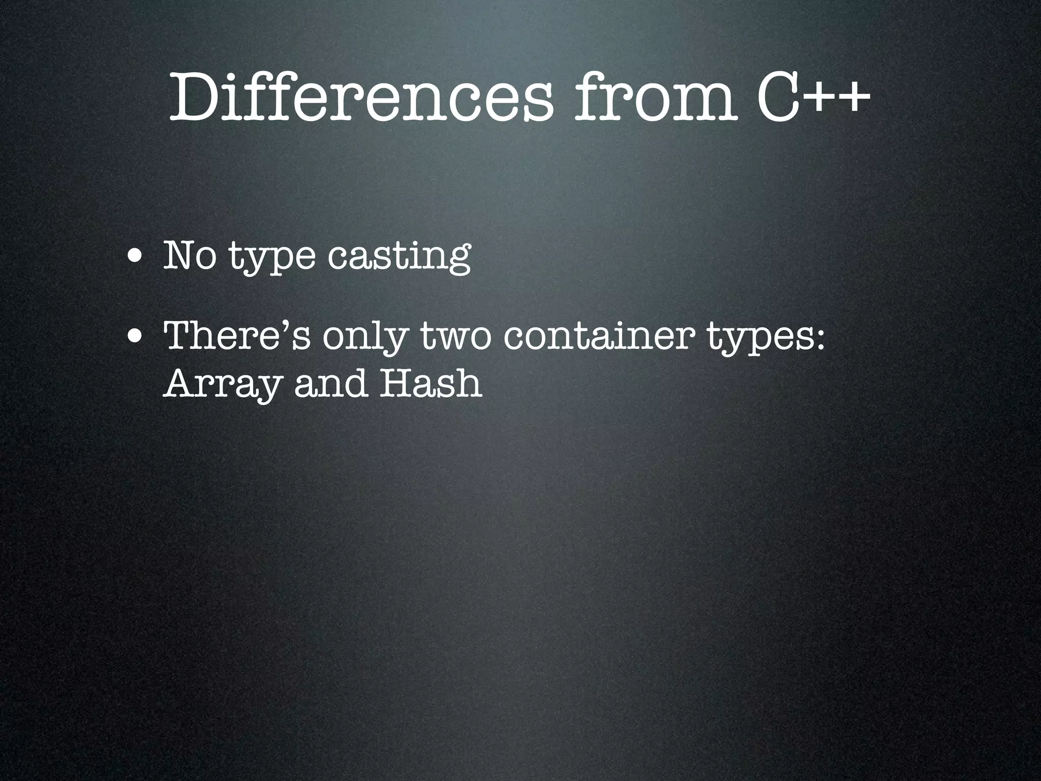 Differences from C++

• No type casting
• There’s only two container types:
  Array and Hash
 