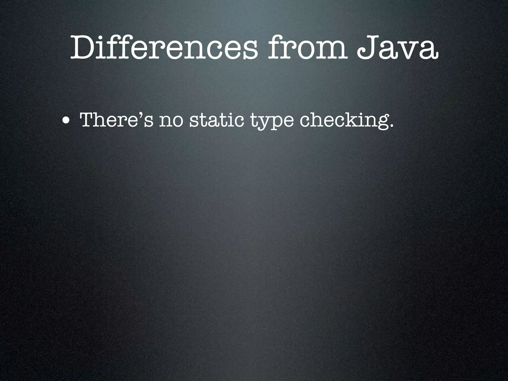 Differences from Java

• There’s no static type checking.
 