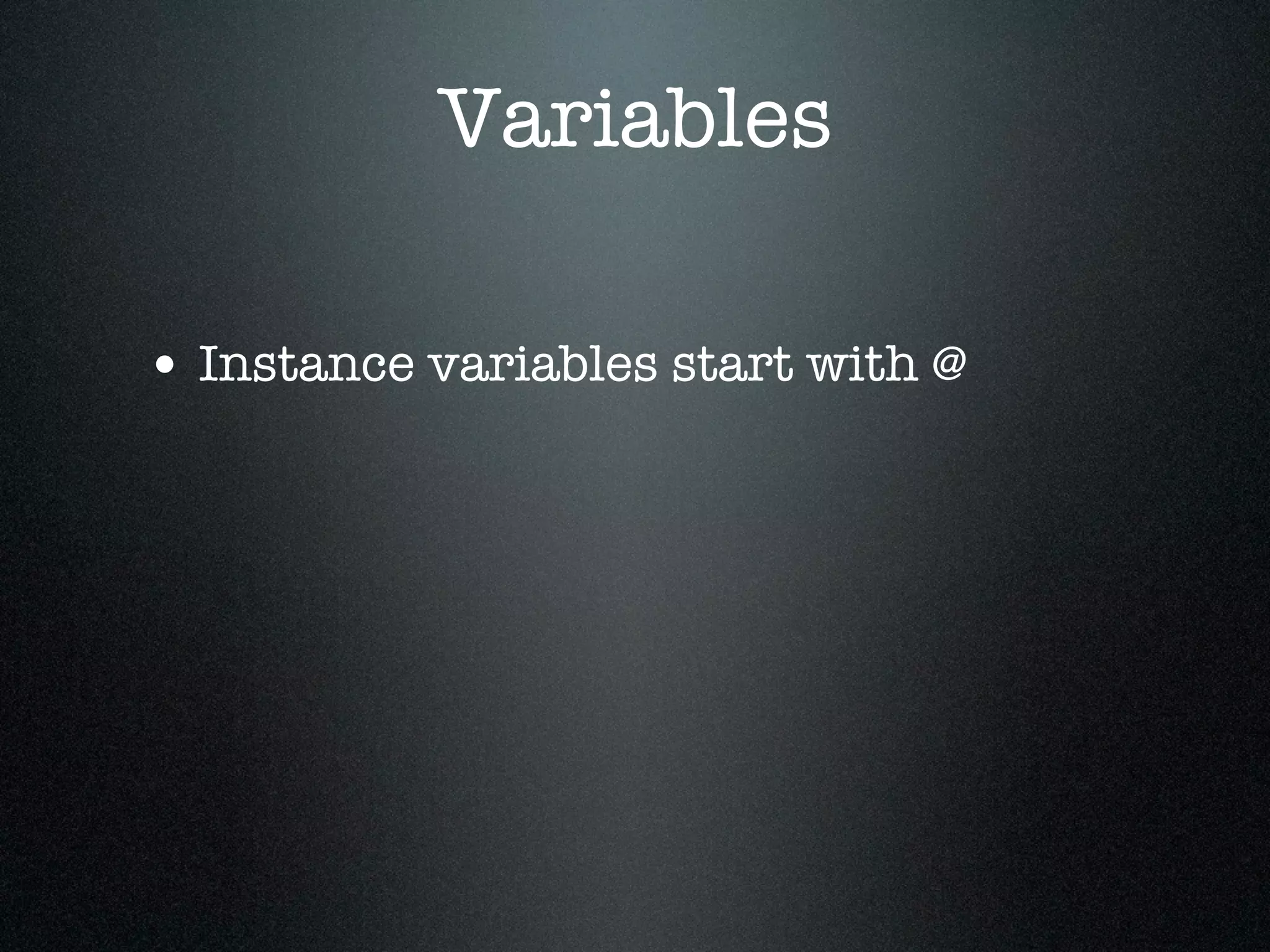 Variables

• Instance variables start with @
 
