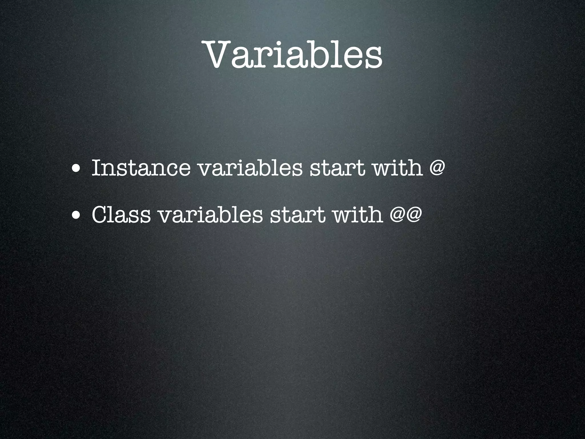 Variables

• Instance variables start with @
• Class variables start with @@
 