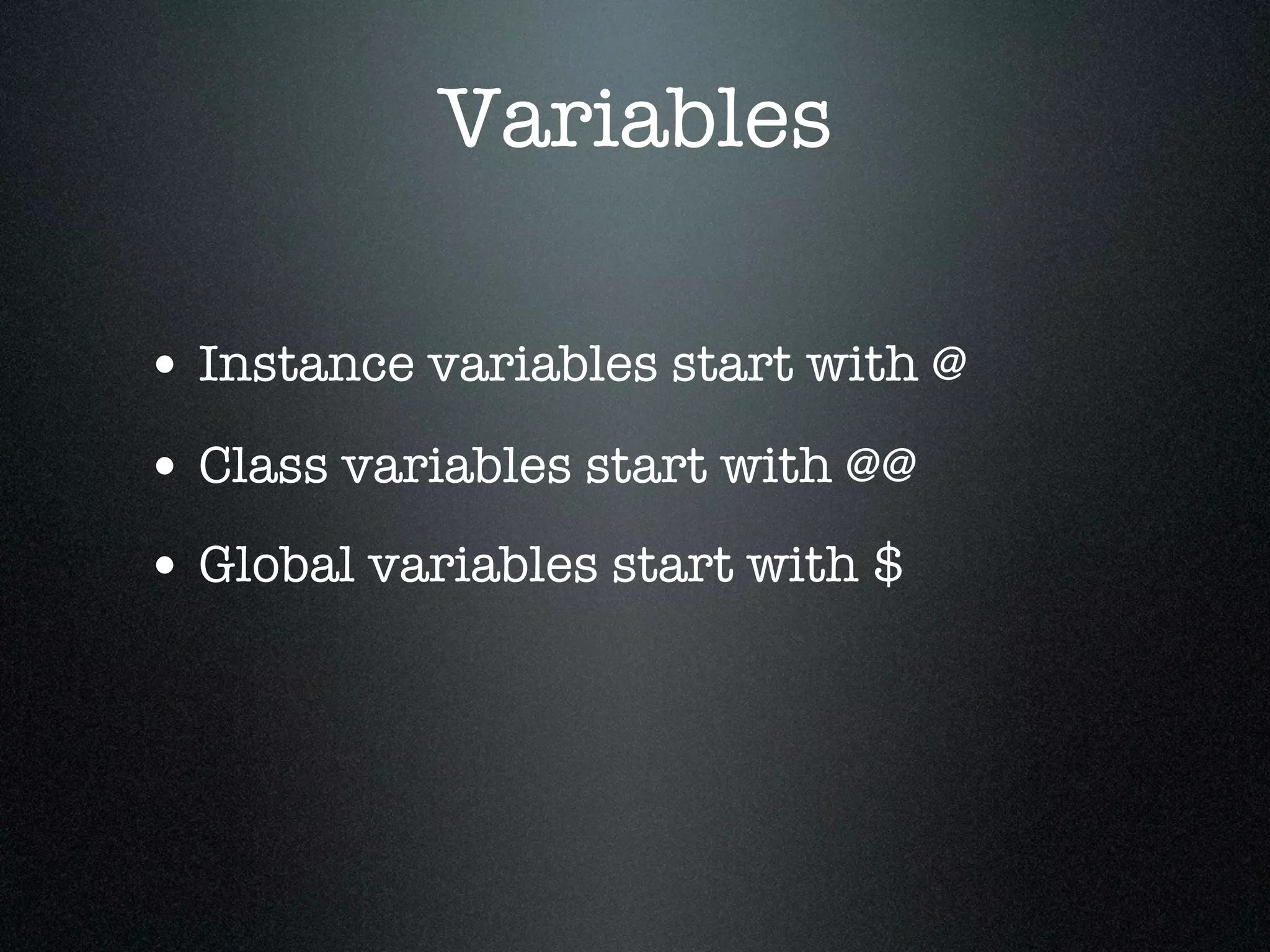 Variables

• Instance variables start with @
• Class variables start with @@
• Global variables start with $
 