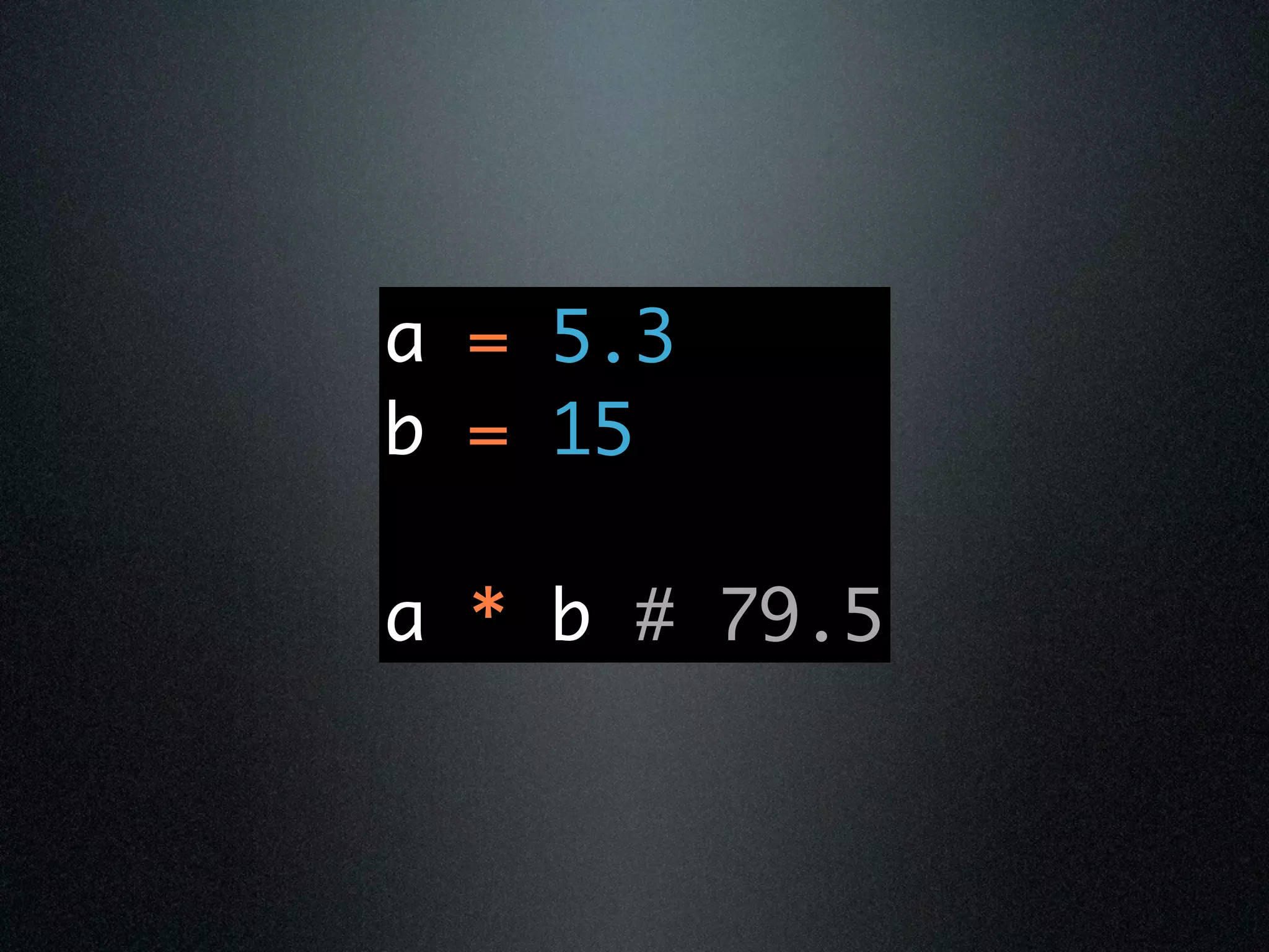 a = 5.3
b = 15

a * b # 79.5
 