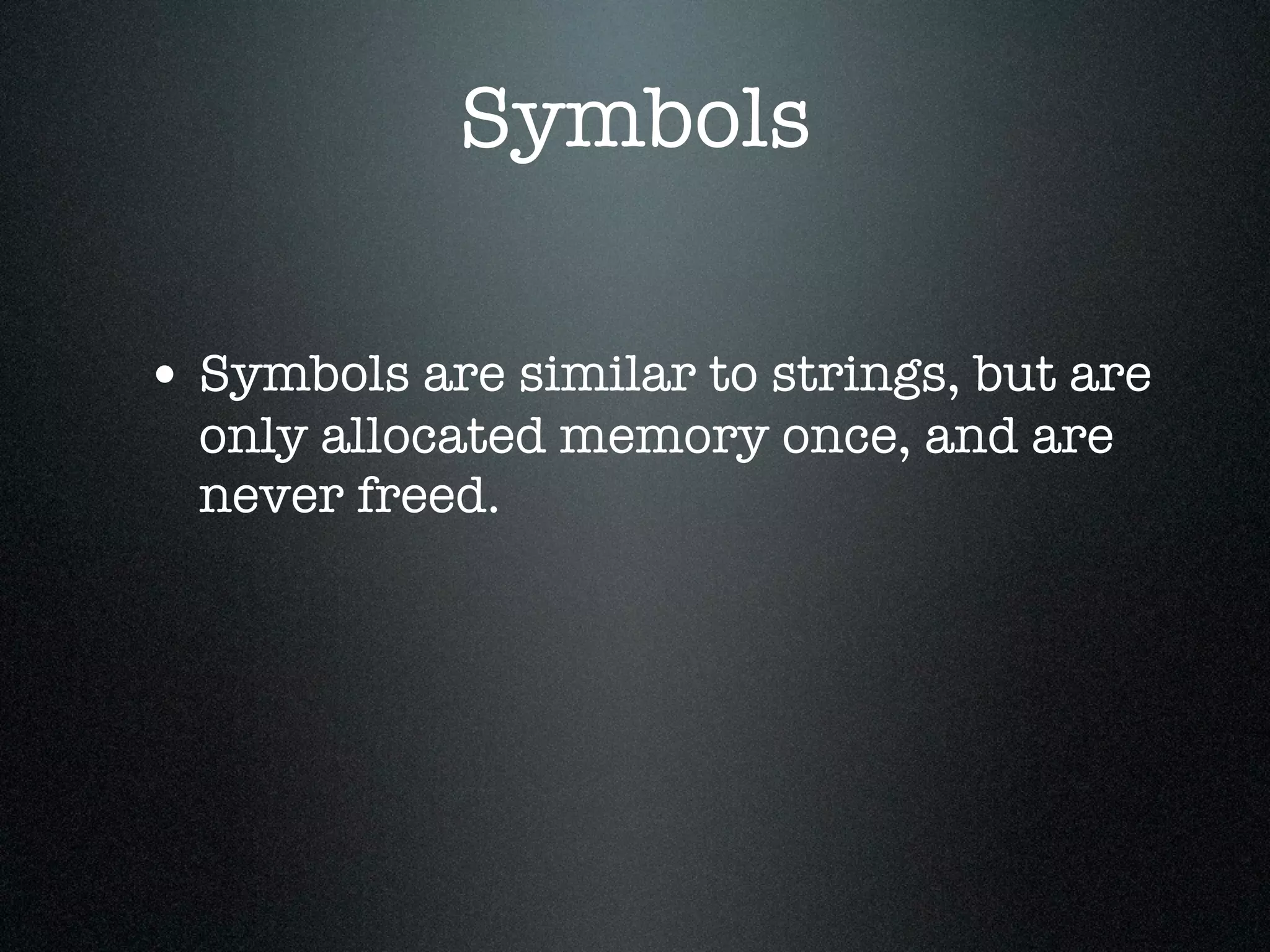Symbols

• Symbols are similar to strings, but are
  only allocated memory once, and are
  never freed.
 