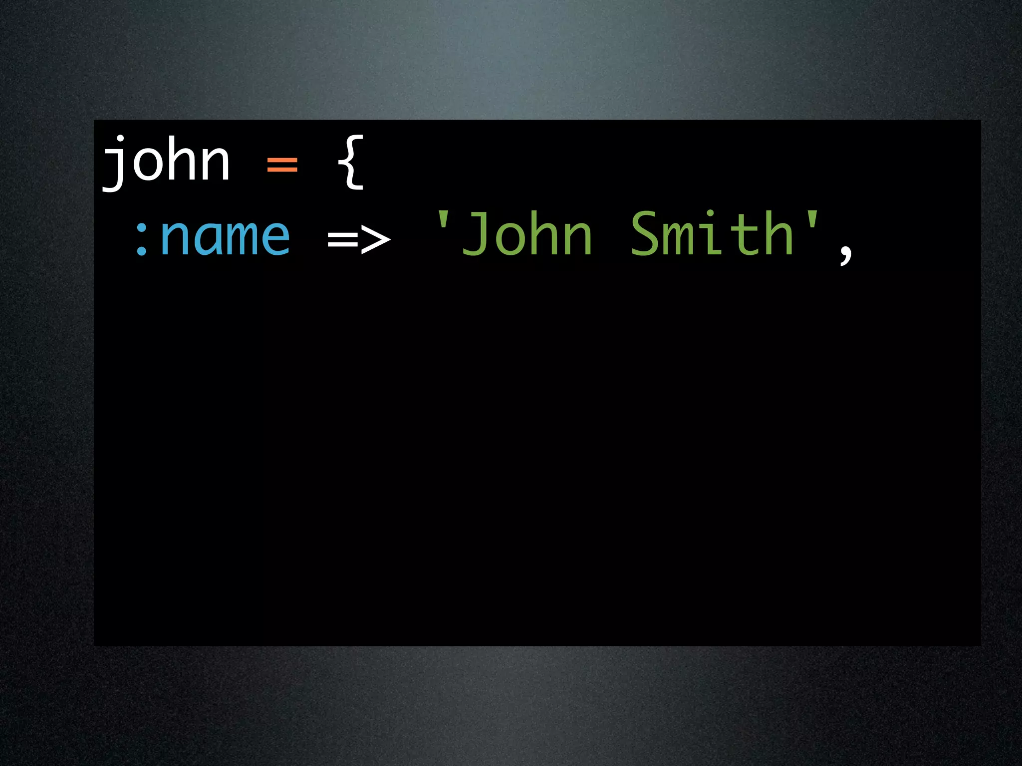 john = {
 :name => 'John Smith',
 