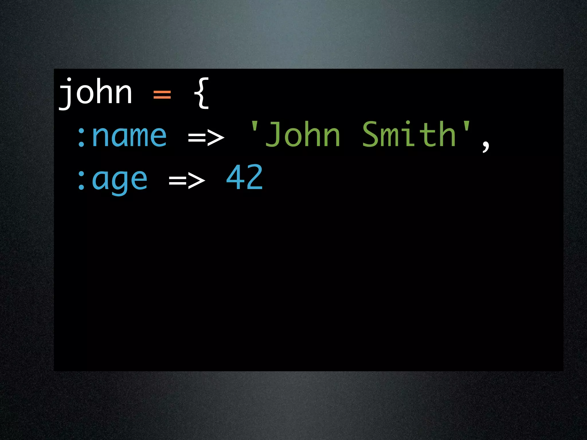 john = {
 :name => 'John Smith',
 :age => 42
 