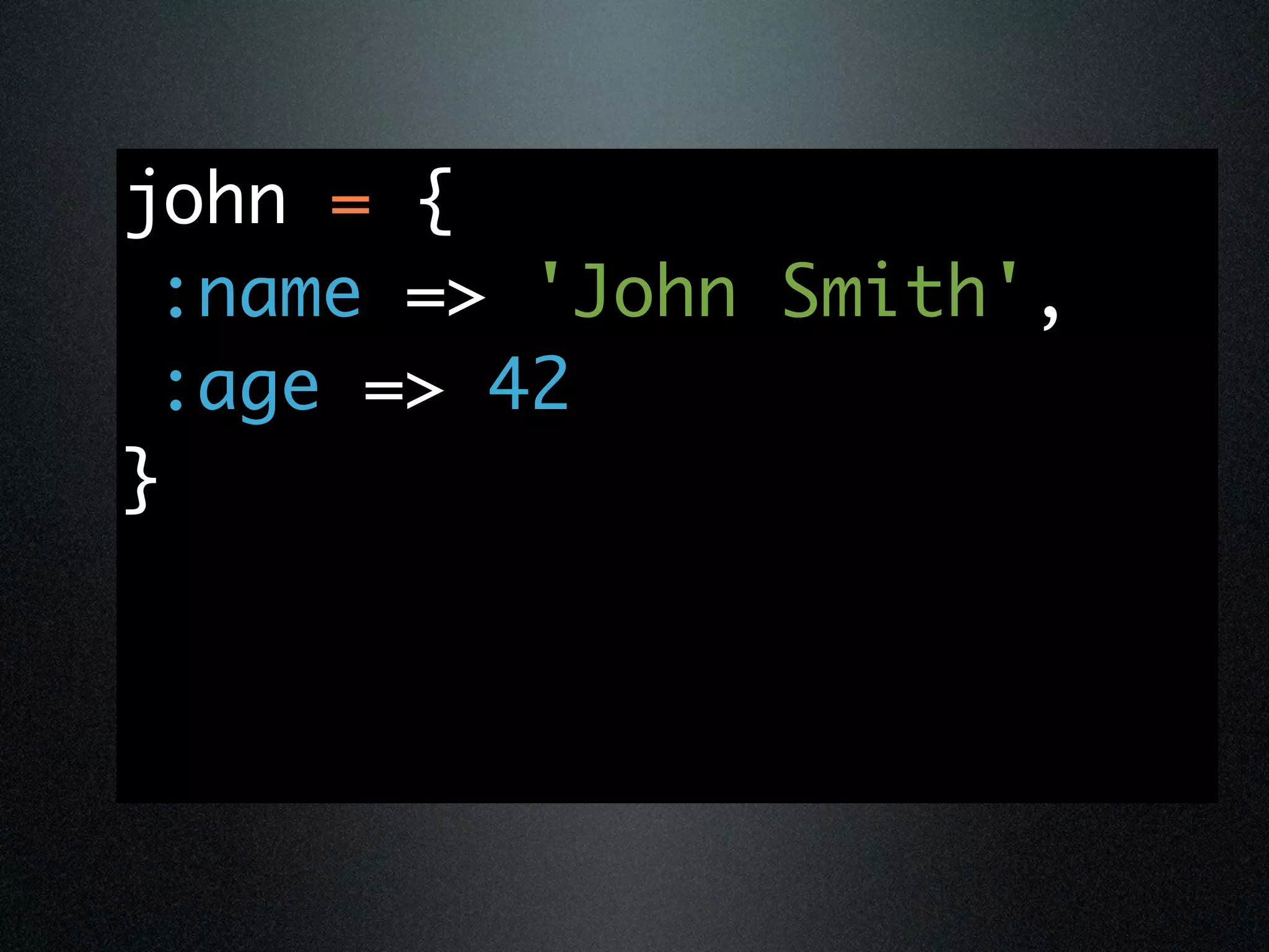 john = {
 :name => 'John Smith',
 :age => 42
}
 
