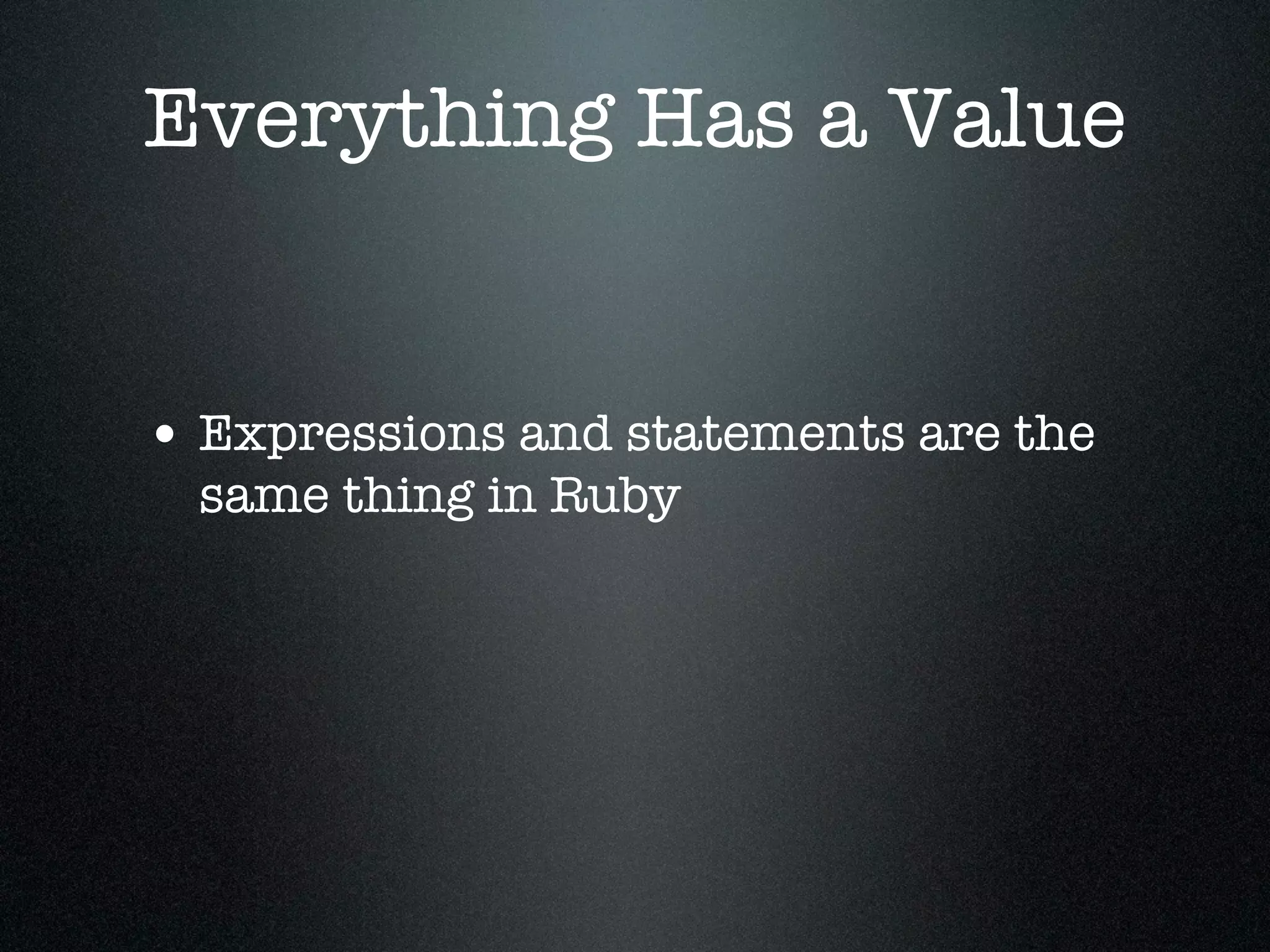 Everything Has a Value


• Expressions and statements are the
  same thing in Ruby
 