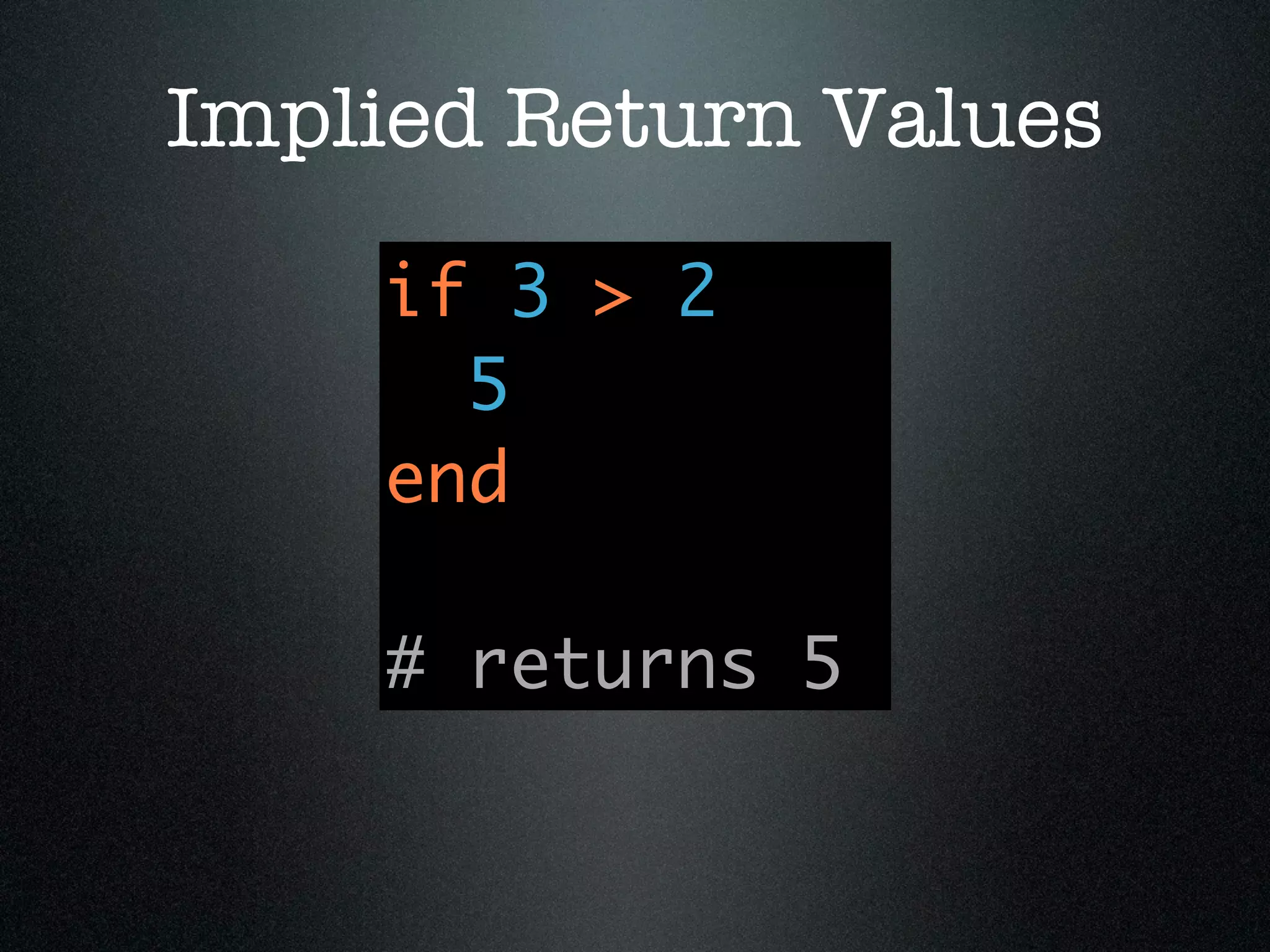 Implied Return Values
    if 3 > 2
      5
    end

    # returns 5
 