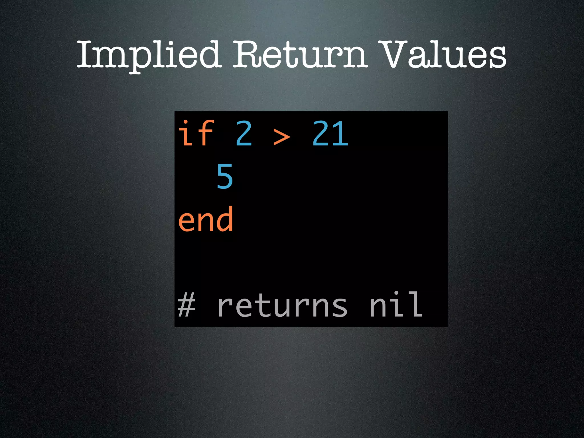 Implied Return Values
    if 2 > 21
      5
    end

    # returns nil
 